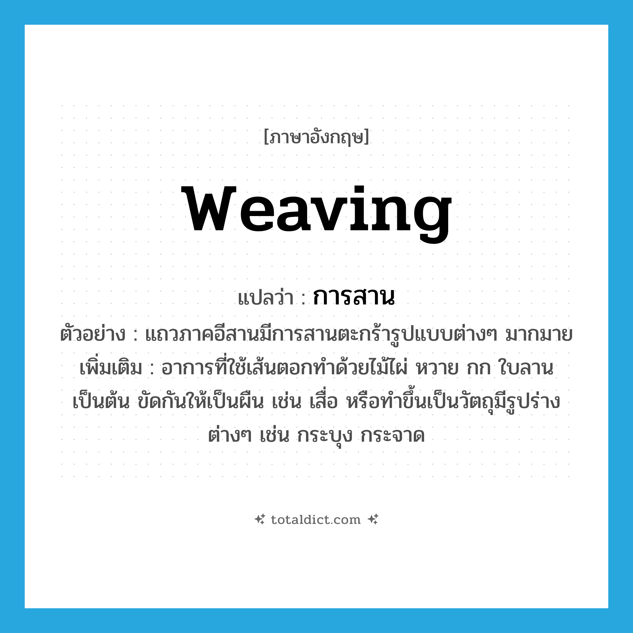 weaving แปลว่า?, คำศัพท์ภาษาอังกฤษ weaving แปลว่า การสาน ประเภท N ตัวอย่าง แถวภาคอีสานมีการสานตะกร้ารูปแบบต่างๆ มากมาย เพิ่มเติม อาการที่ใช้เส้นตอกทำด้วยไม้ไผ่ หวาย กก ใบลาน เป็นต้น ขัดกันให้เป็นผืน เช่น เสื่อ หรือทำขึ้นเป็นวัตถุมีรูปร่างต่างๆ เช่น กระบุง กระจาด หมวด N