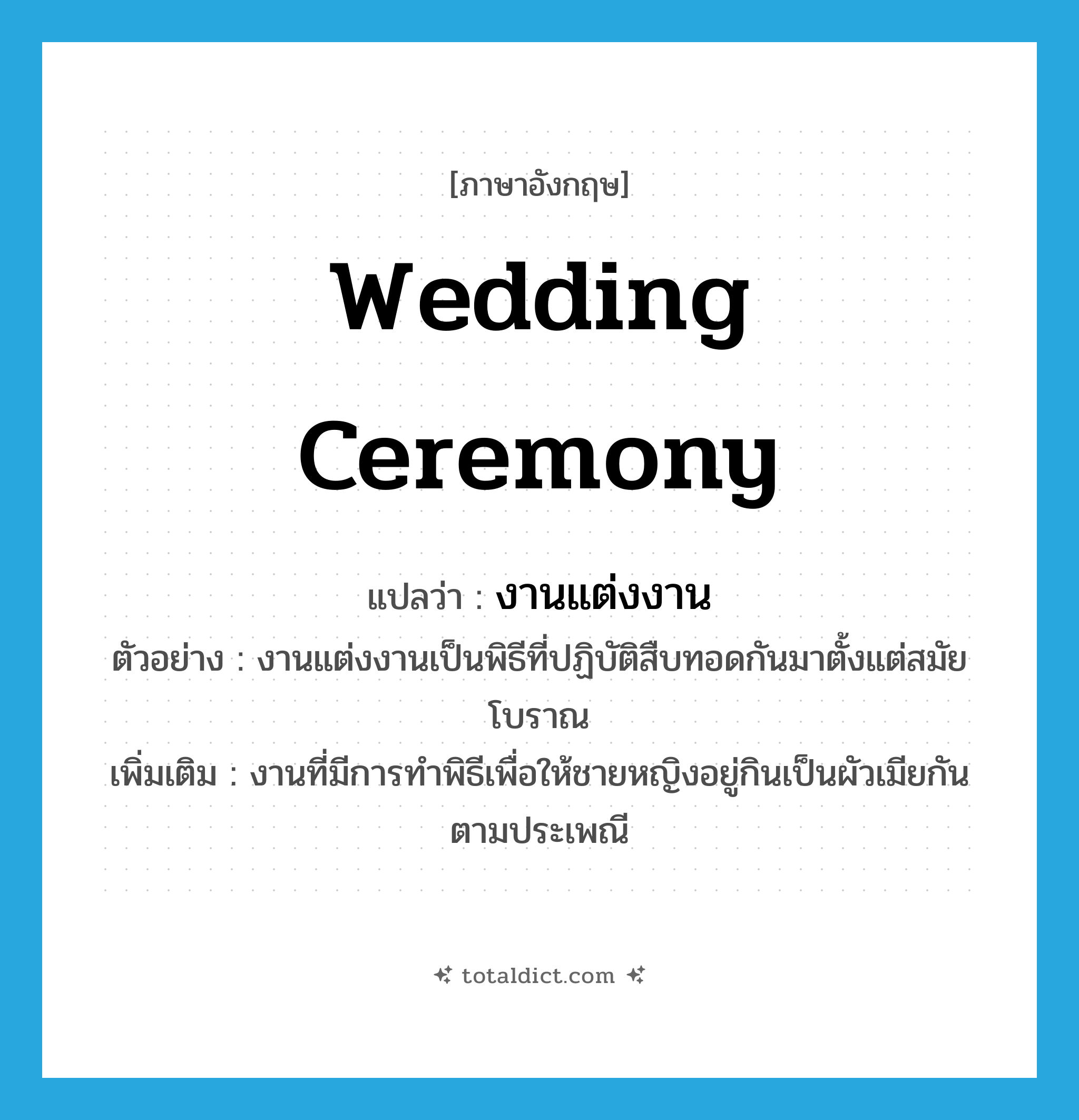 wedding ceremony แปลว่า?, คำศัพท์ภาษาอังกฤษ wedding ceremony แปลว่า งานแต่งงาน ประเภท N ตัวอย่าง งานแต่งงานเป็นพิธีที่ปฏิบัติสืบทอดกันมาตั้งแต่สมัยโบราณ เพิ่มเติม งานที่มีการทำพิธีเพื่อให้ชายหญิงอยู่กินเป็นผัวเมียกันตามประเพณี หมวด N