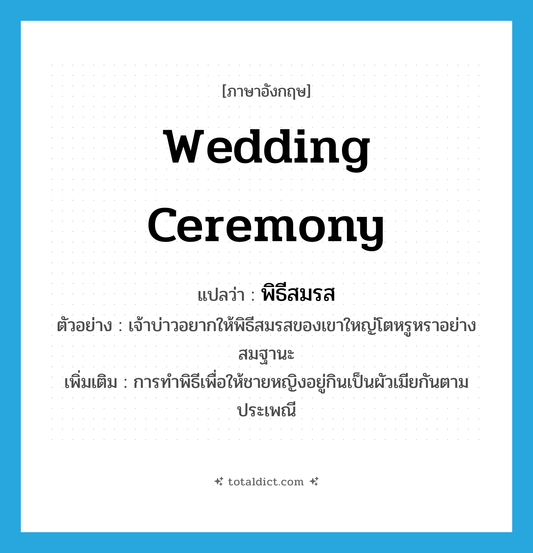 wedding ceremony แปลว่า?, คำศัพท์ภาษาอังกฤษ wedding ceremony แปลว่า พิธีสมรส ประเภท N ตัวอย่าง เจ้าบ่าวอยากให้พิธีสมรสของเขาใหญ่โตหรูหราอย่างสมฐานะ เพิ่มเติม การทำพิธีเพื่อให้ชายหญิงอยู่กินเป็นผัวเมียกันตามประเพณี หมวด N