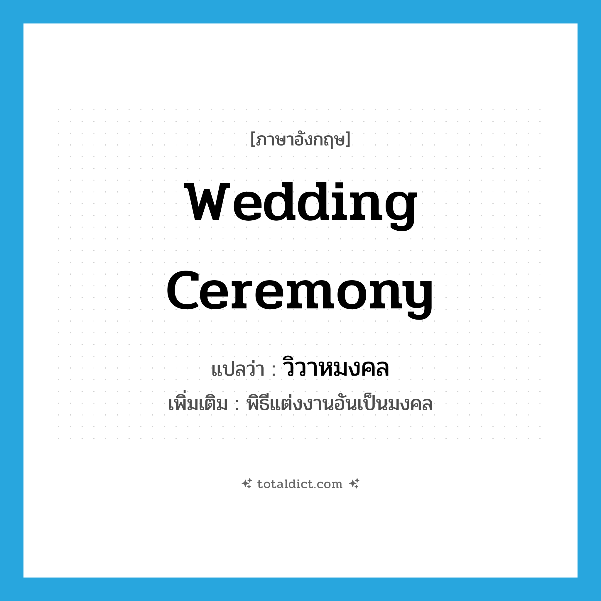 wedding ceremony แปลว่า?, คำศัพท์ภาษาอังกฤษ wedding ceremony แปลว่า วิวาหมงคล ประเภท N เพิ่มเติม พิธีแต่งงานอันเป็นมงคล หมวด N