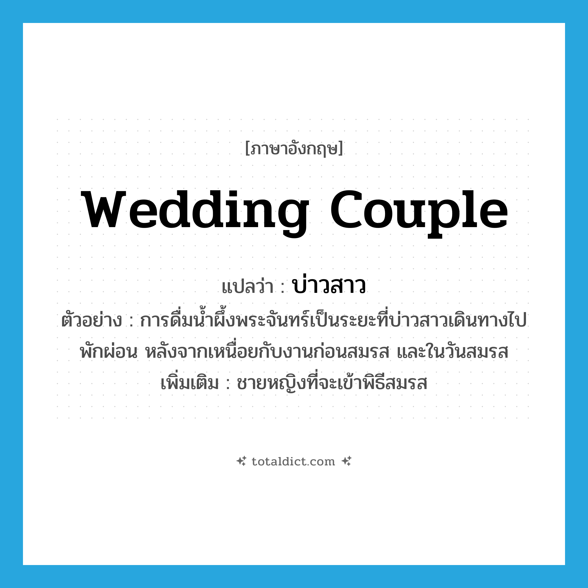 wedding couple แปลว่า?, คำศัพท์ภาษาอังกฤษ wedding couple แปลว่า บ่าวสาว ประเภท N ตัวอย่าง การดื่มน้ำผึ้งพระจันทร์เป็นระยะที่บ่าวสาวเดินทางไปพักผ่อน หลังจากเหนื่อยกับงานก่อนสมรส และในวันสมรส เพิ่มเติม ชายหญิงที่จะเข้าพิธีสมรส หมวด N