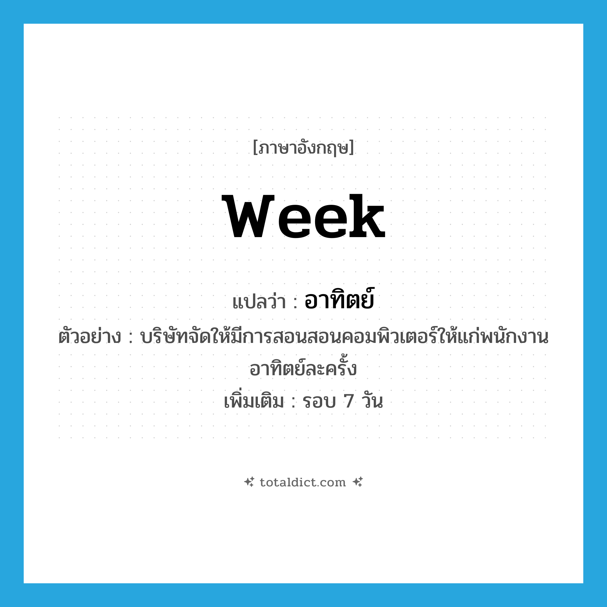 week แปลว่า?, คำศัพท์ภาษาอังกฤษ week แปลว่า อาทิตย์ ประเภท N ตัวอย่าง บริษัทจัดให้มีการสอนสอนคอมพิวเตอร์ให้แก่พนักงานอาทิตย์ละครั้ง เพิ่มเติม รอบ 7 วัน หมวด N