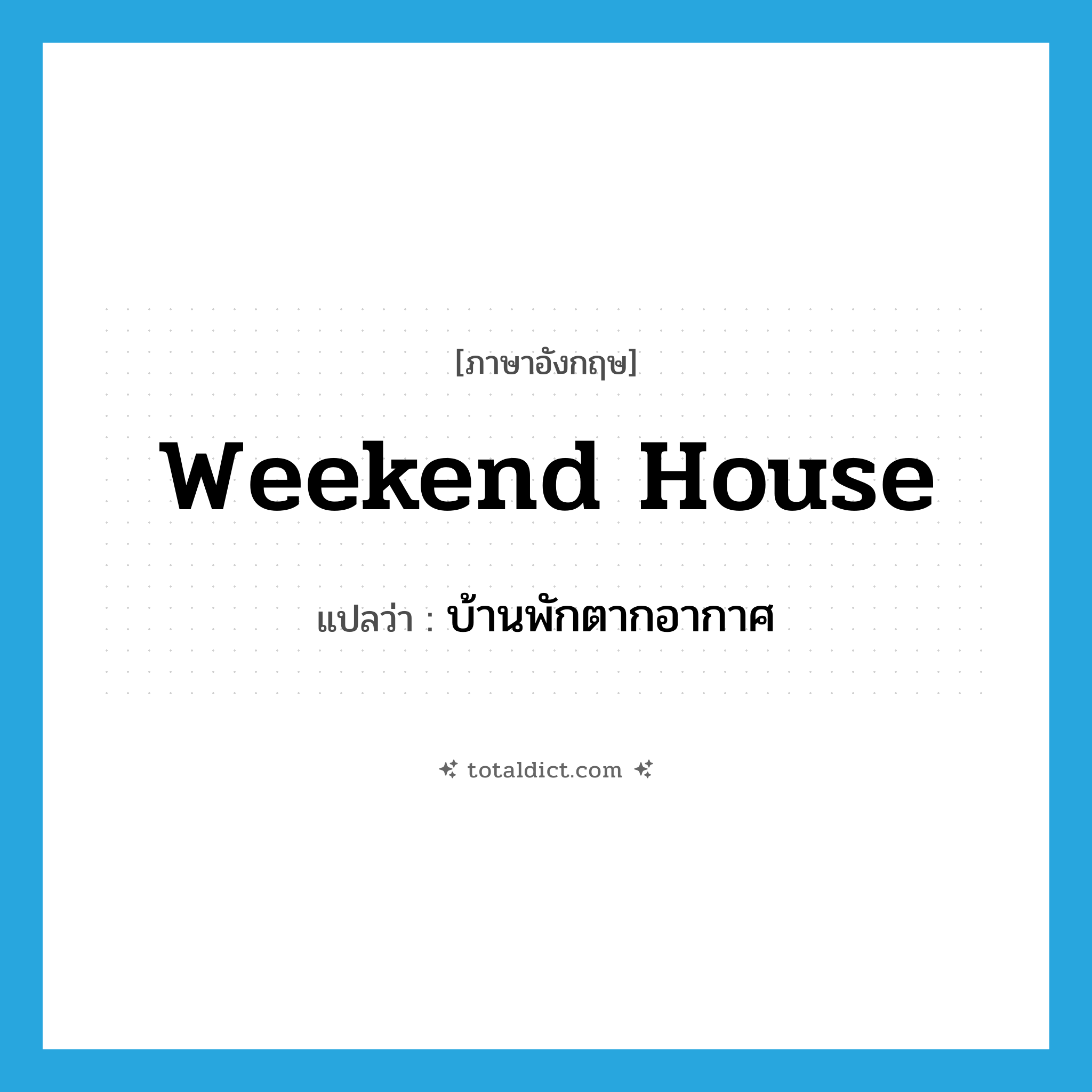 weekend house แปลว่า?, คำศัพท์ภาษาอังกฤษ weekend house แปลว่า บ้านพักตากอากาศ ประเภท N หมวด N