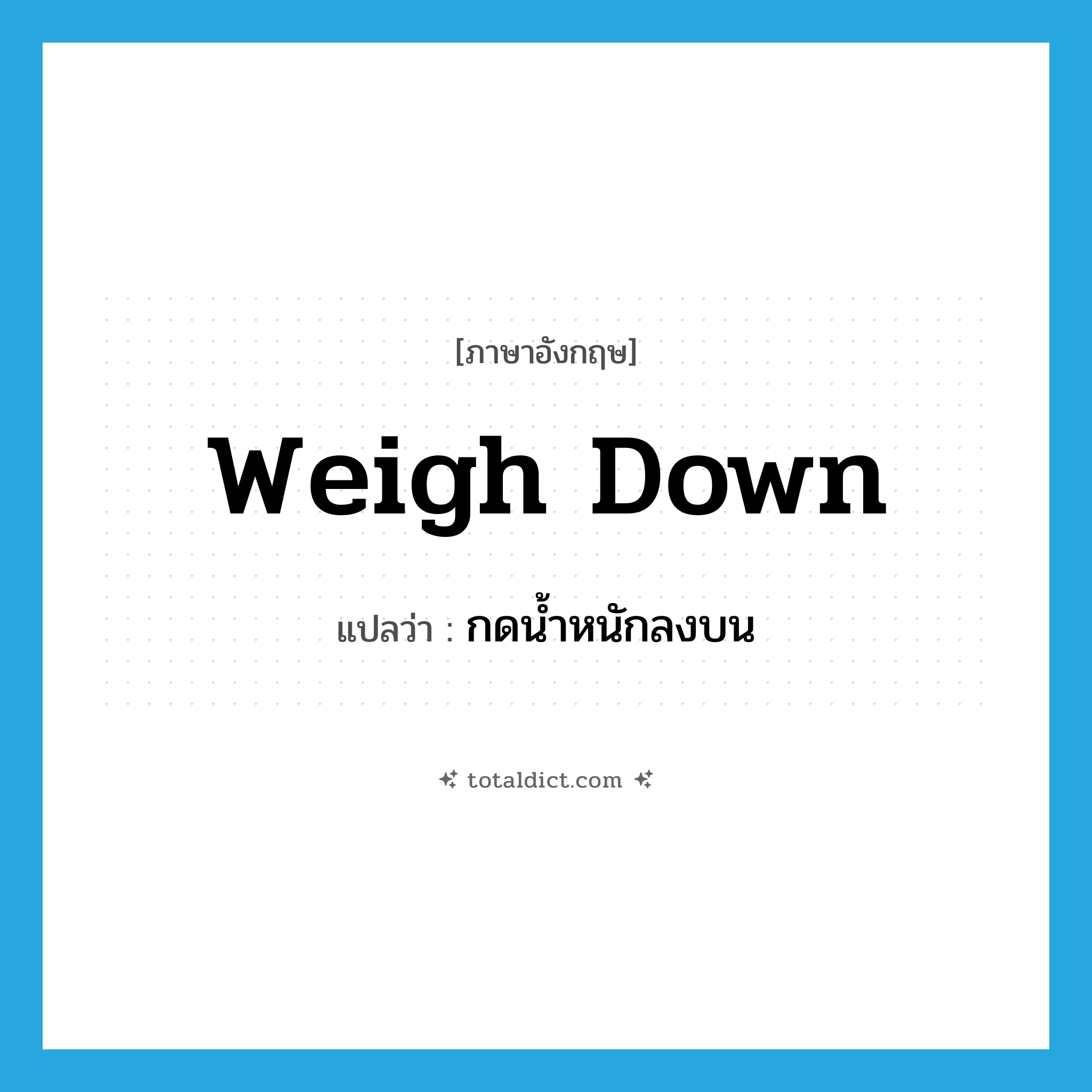 weigh down แปลว่า?, คำศัพท์ภาษาอังกฤษ weigh down แปลว่า กดน้ำหนักลงบน ประเภท PHRV หมวด PHRV