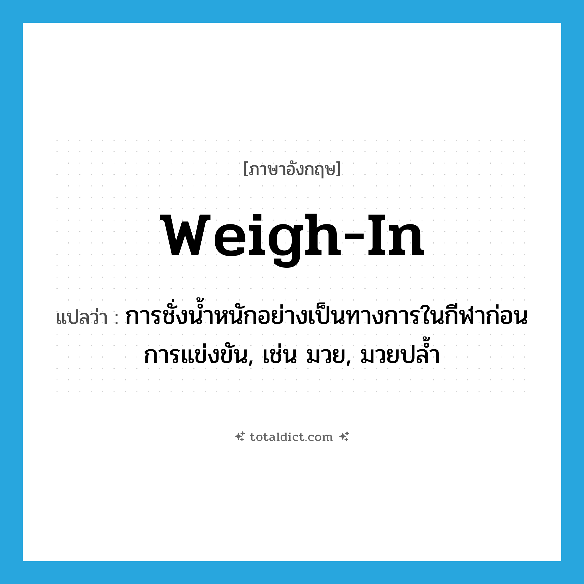 weigh in แปลว่า?, คำศัพท์ภาษาอังกฤษ weigh-in แปลว่า การชั่งน้ำหนักอย่างเป็นทางการในกีฬาก่อนการแข่งขัน, เช่น มวย, มวยปล้ำ ประเภท N หมวด N