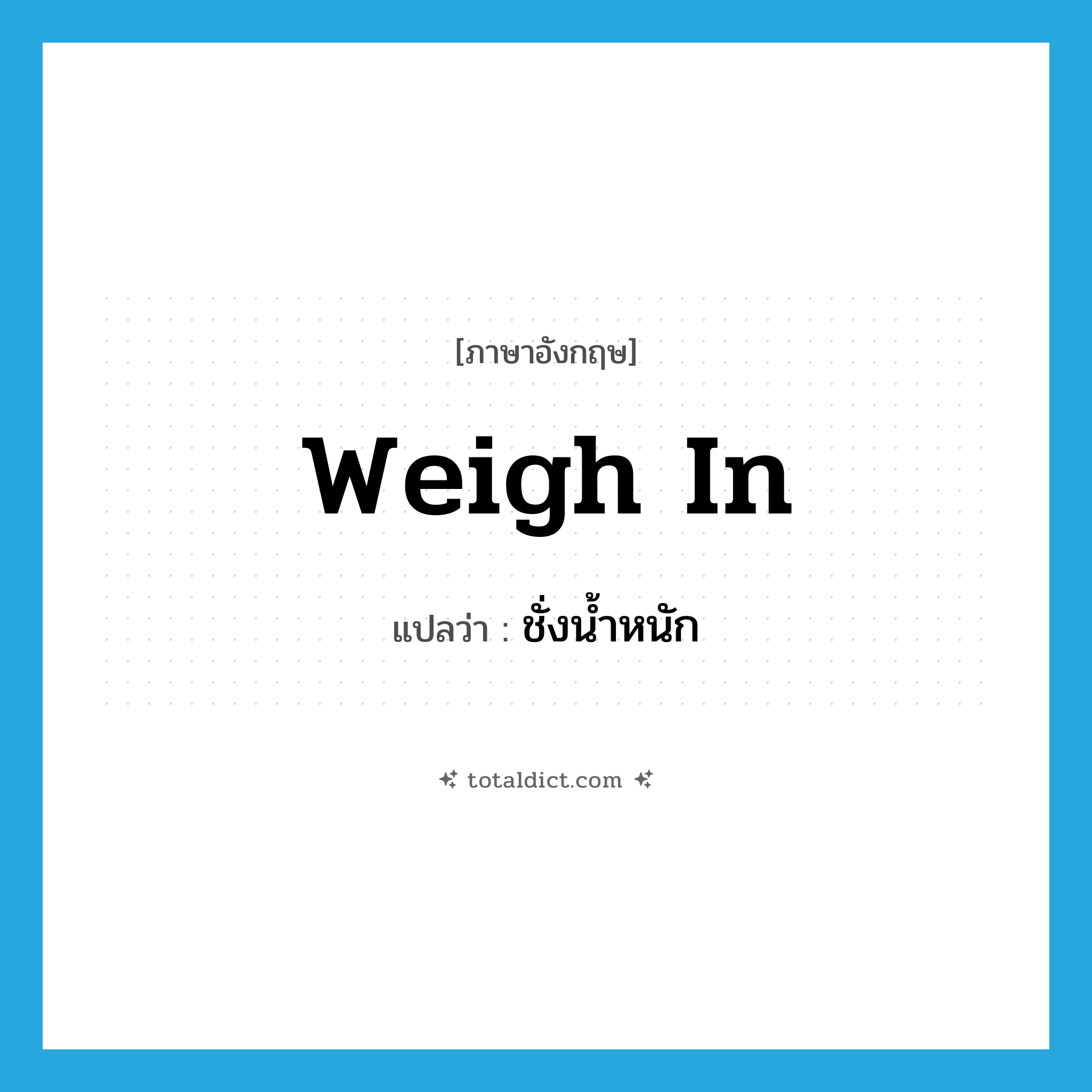 weigh in แปลว่า?, คำศัพท์ภาษาอังกฤษ weigh in แปลว่า ชั่งน้ำหนัก ประเภท PHRV หมวด PHRV