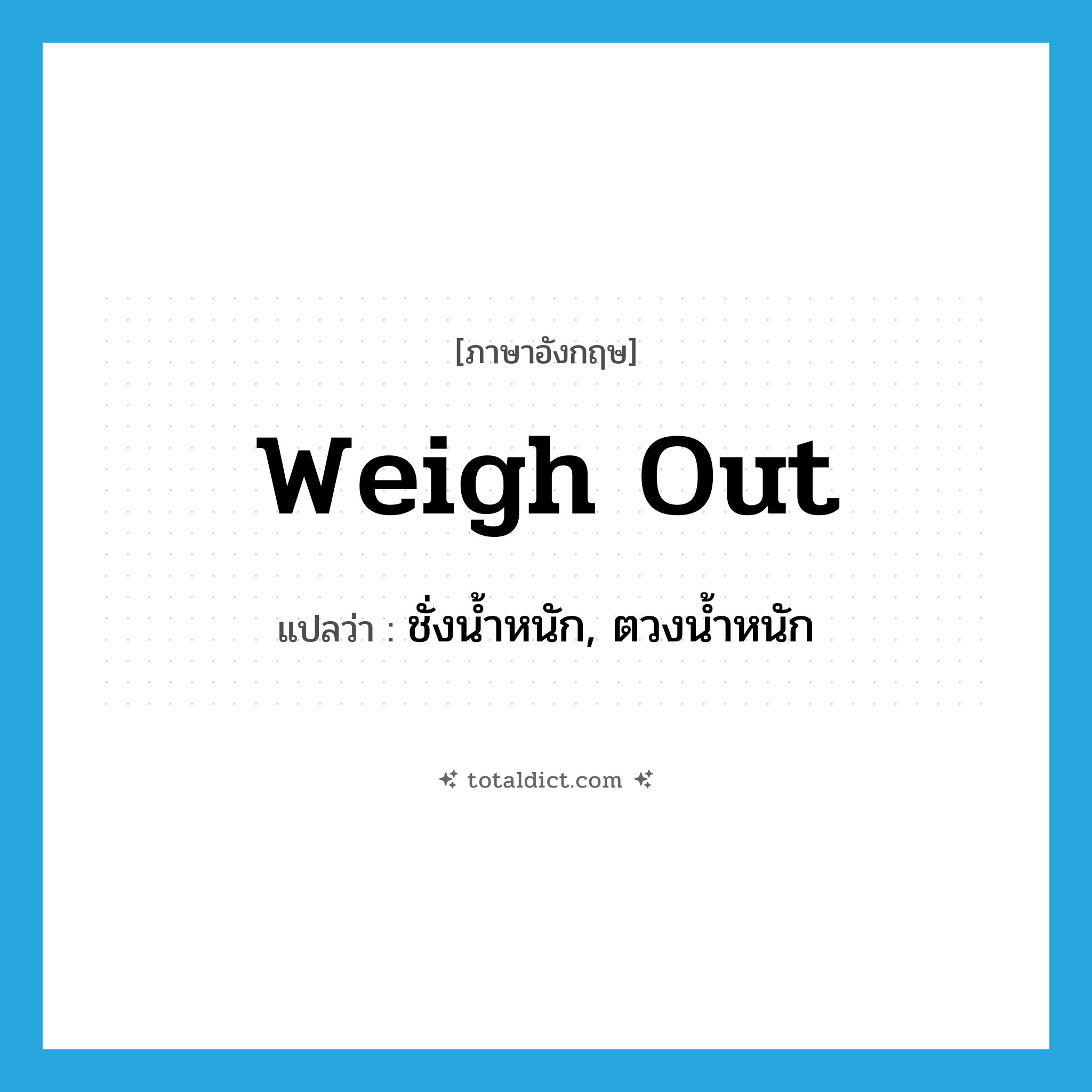 weigh out แปลว่า?, คำศัพท์ภาษาอังกฤษ weigh out แปลว่า ชั่งน้ำหนัก, ตวงน้ำหนัก ประเภท PHRV หมวด PHRV