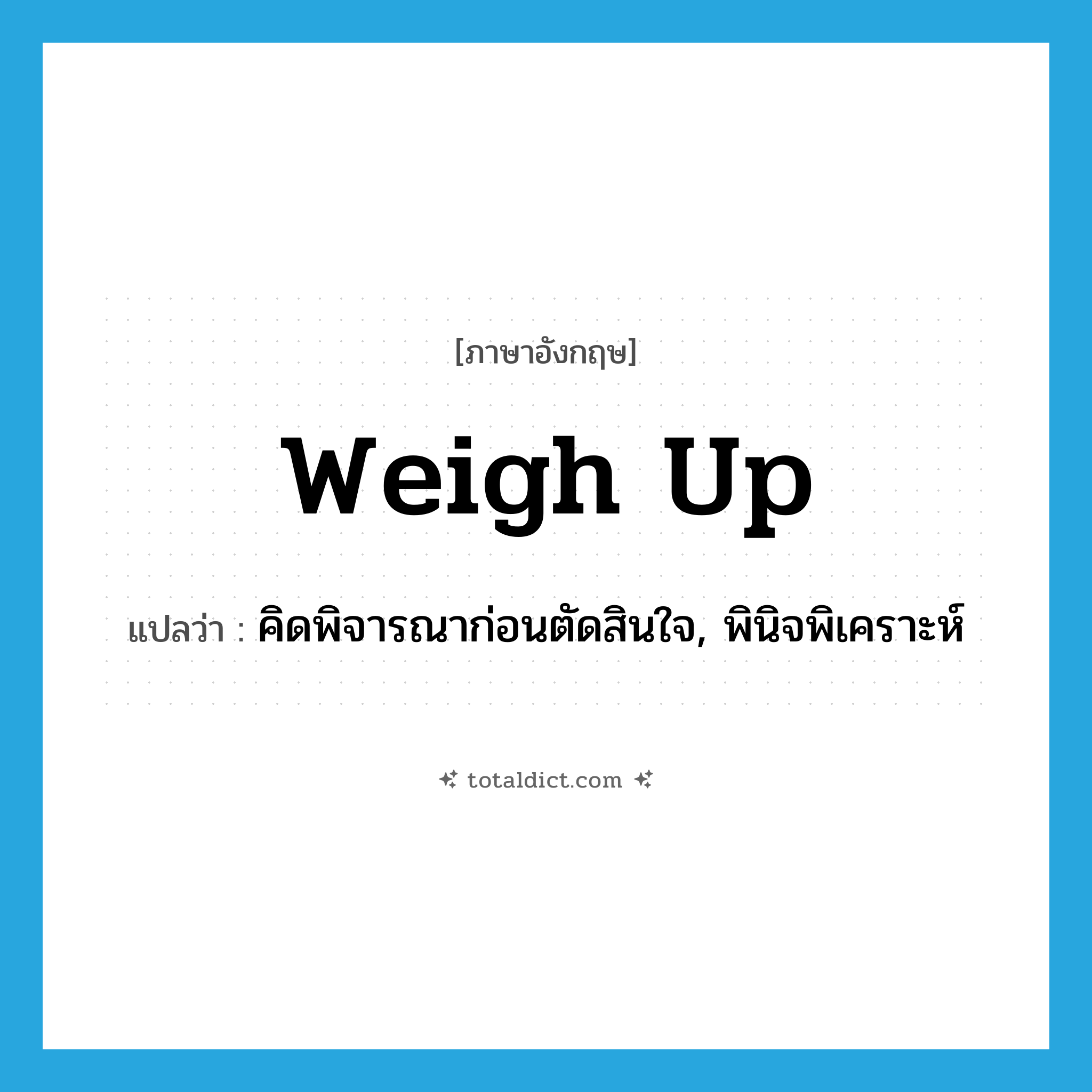 weigh up แปลว่า?, คำศัพท์ภาษาอังกฤษ weigh up แปลว่า คิดพิจารณาก่อนตัดสินใจ, พินิจพิเคราะห์ ประเภท PHRV หมวด PHRV