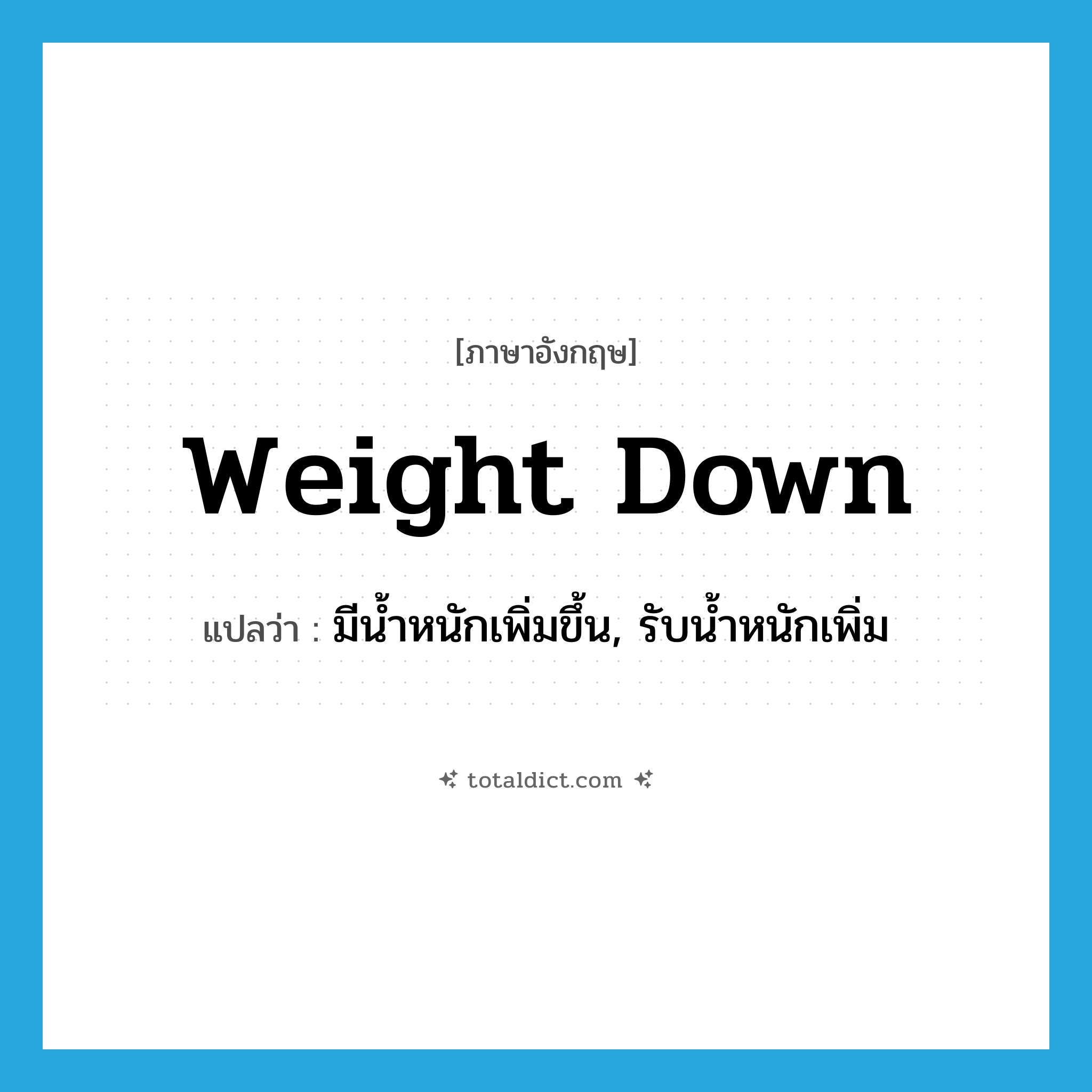 weight down แปลว่า?, คำศัพท์ภาษาอังกฤษ weight down แปลว่า มีน้ำหนักเพิ่มขึ้น, รับน้ำหนักเพิ่ม ประเภท PHRV หมวด PHRV