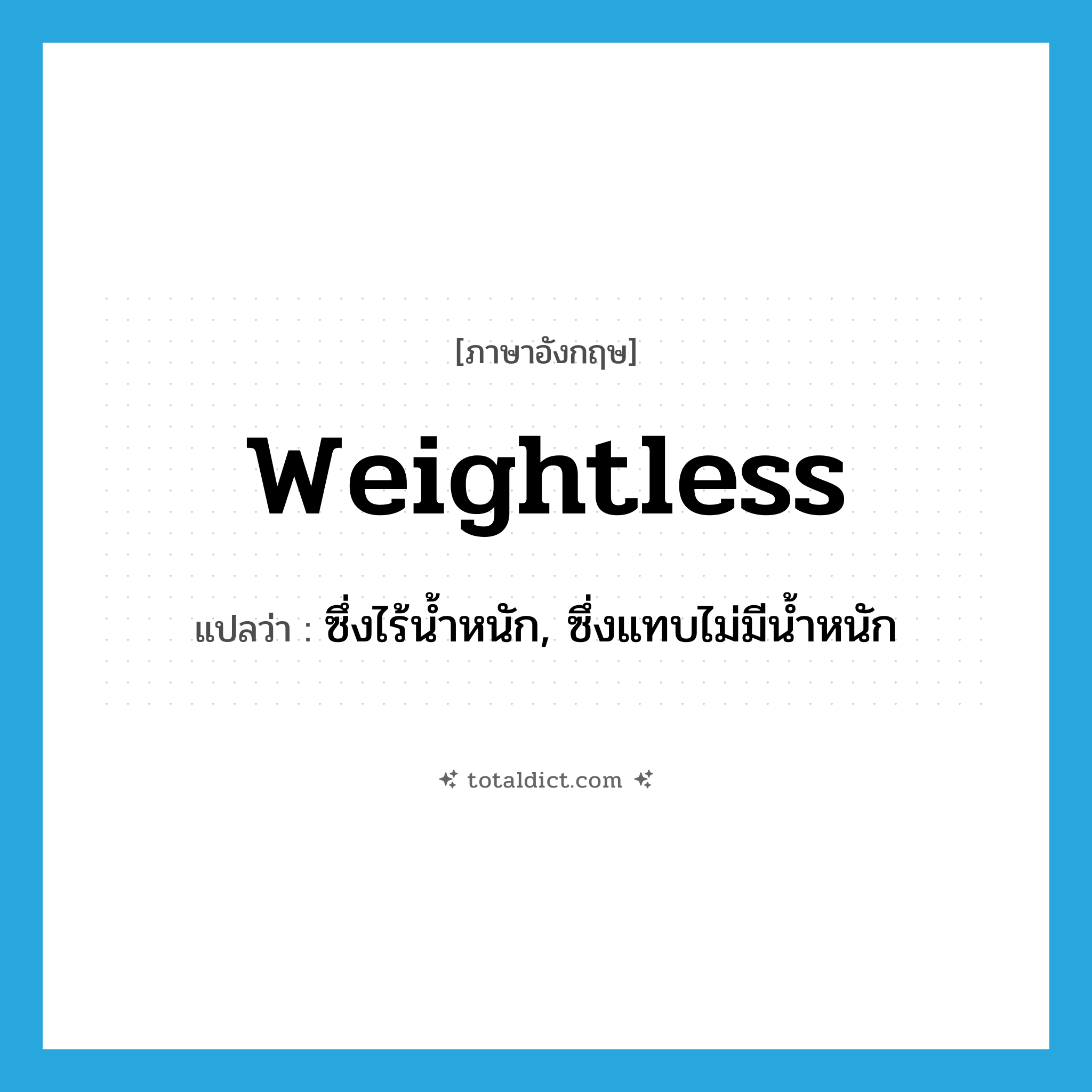 weightless แปลว่า?, คำศัพท์ภาษาอังกฤษ weightless แปลว่า ซึ่งไร้น้ำหนัก, ซึ่งแทบไม่มีน้ำหนัก ประเภท ADJ หมวด ADJ