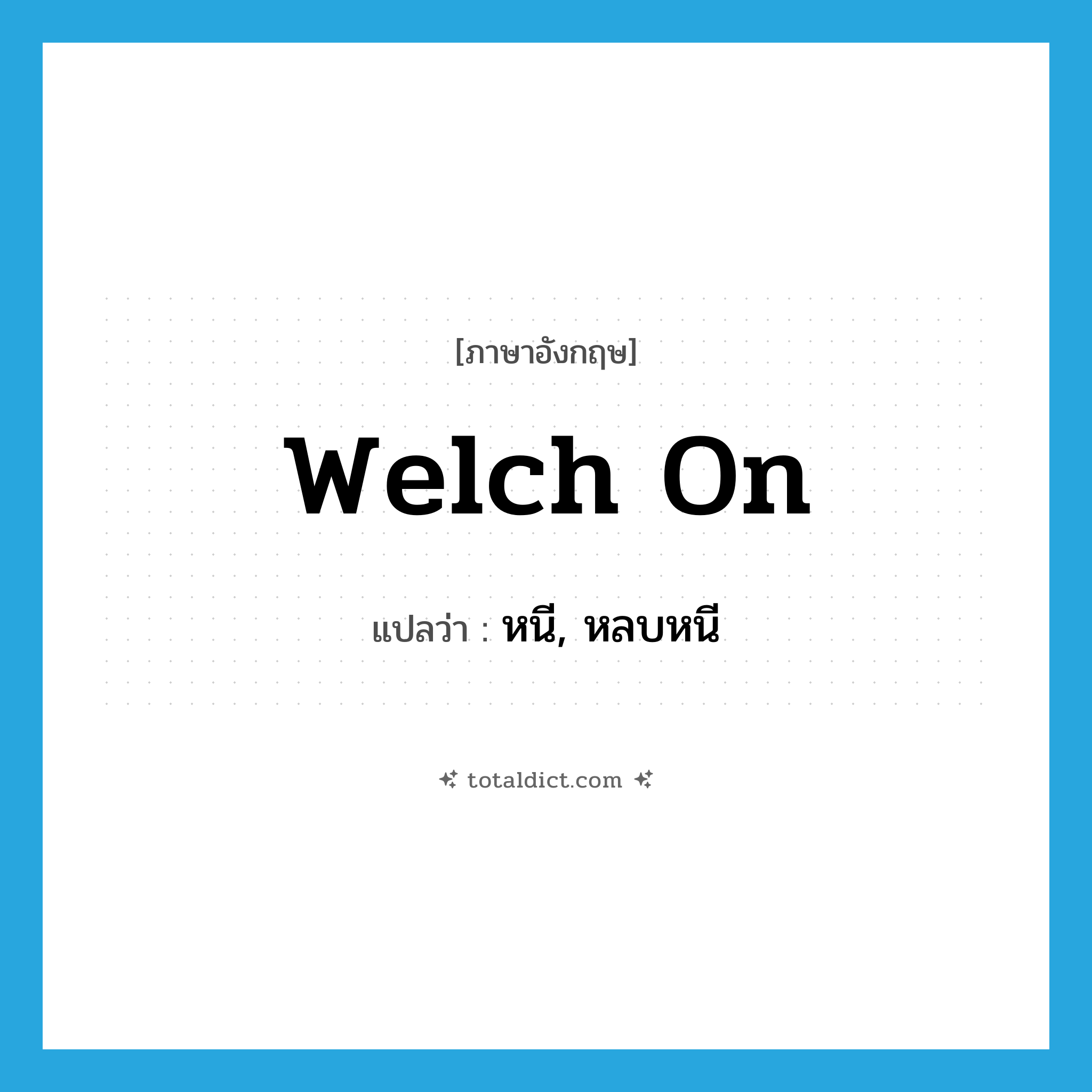 welch on แปลว่า?, คำศัพท์ภาษาอังกฤษ welch on แปลว่า หนี, หลบหนี ประเภท PHRV หมวด PHRV