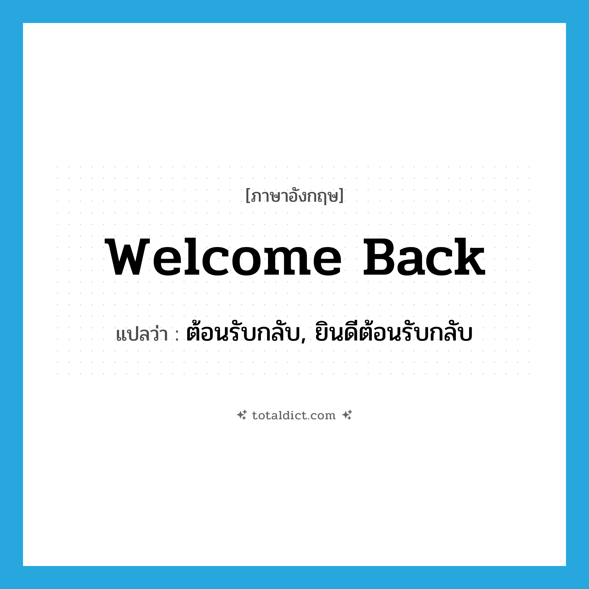 welcome back แปลว่า?, คำศัพท์ภาษาอังกฤษ welcome back แปลว่า ต้อนรับกลับ, ยินดีต้อนรับกลับ ประเภท PHRV หมวด PHRV