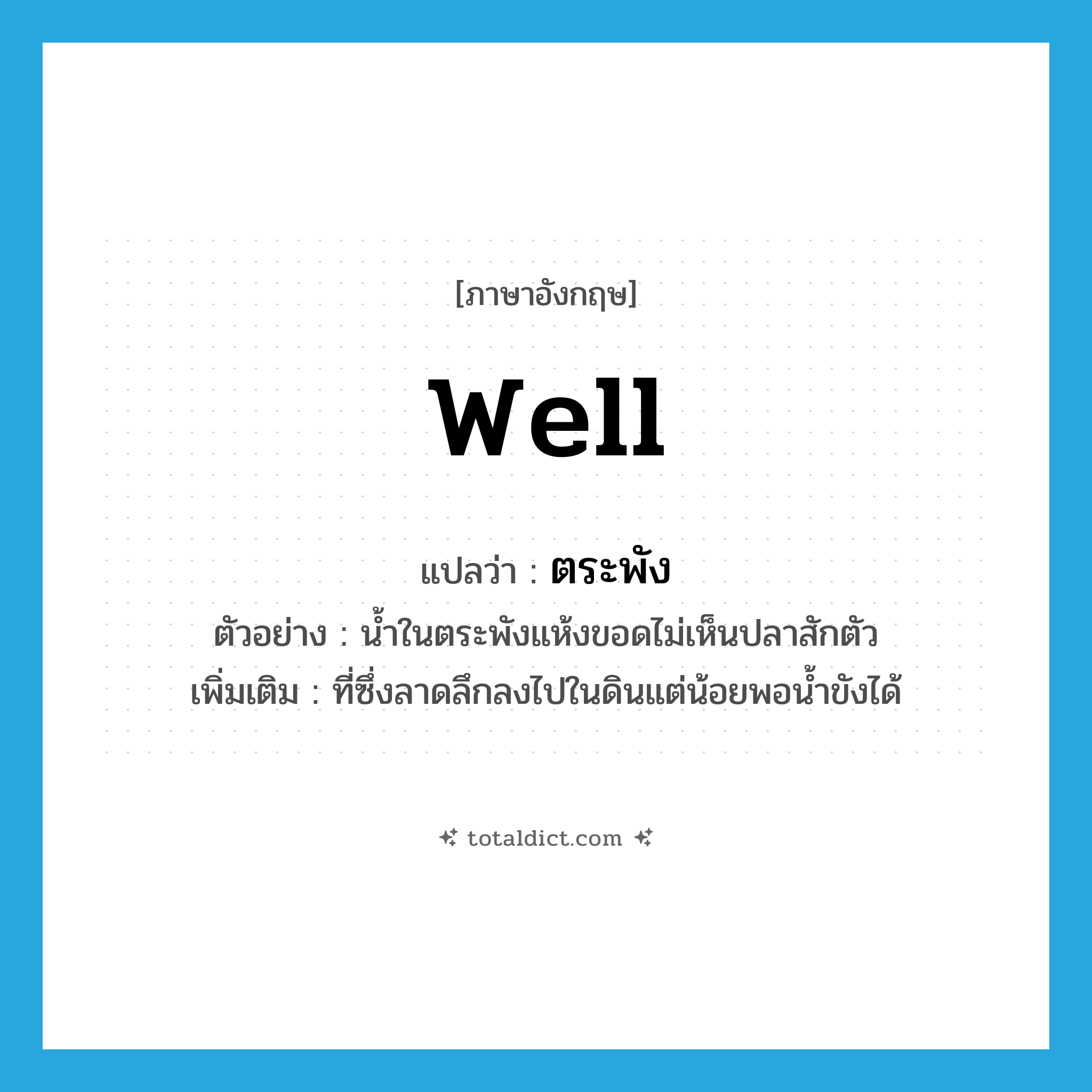 well แปลว่า?, คำศัพท์ภาษาอังกฤษ well แปลว่า ตระพัง ประเภท N ตัวอย่าง น้ำในตระพังแห้งขอดไม่เห็นปลาสักตัว เพิ่มเติม ที่ซึ่งลาดลึกลงไปในดินแต่น้อยพอน้ำขังได้ หมวด N