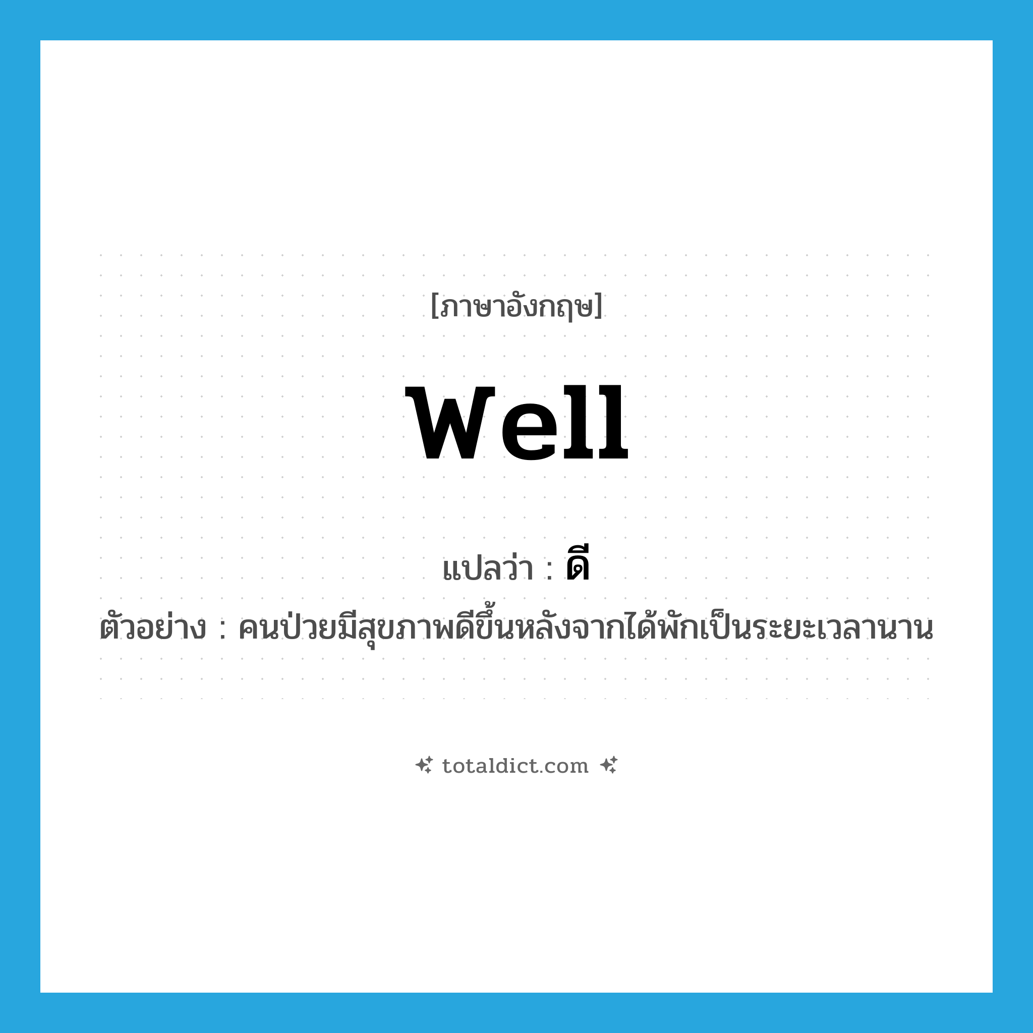 well แปลว่า?, คำศัพท์ภาษาอังกฤษ well แปลว่า ดี ประเภท ADJ ตัวอย่าง คนป่วยมีสุขภาพดีขึ้นหลังจากได้พักเป็นระยะเวลานาน หมวด ADJ