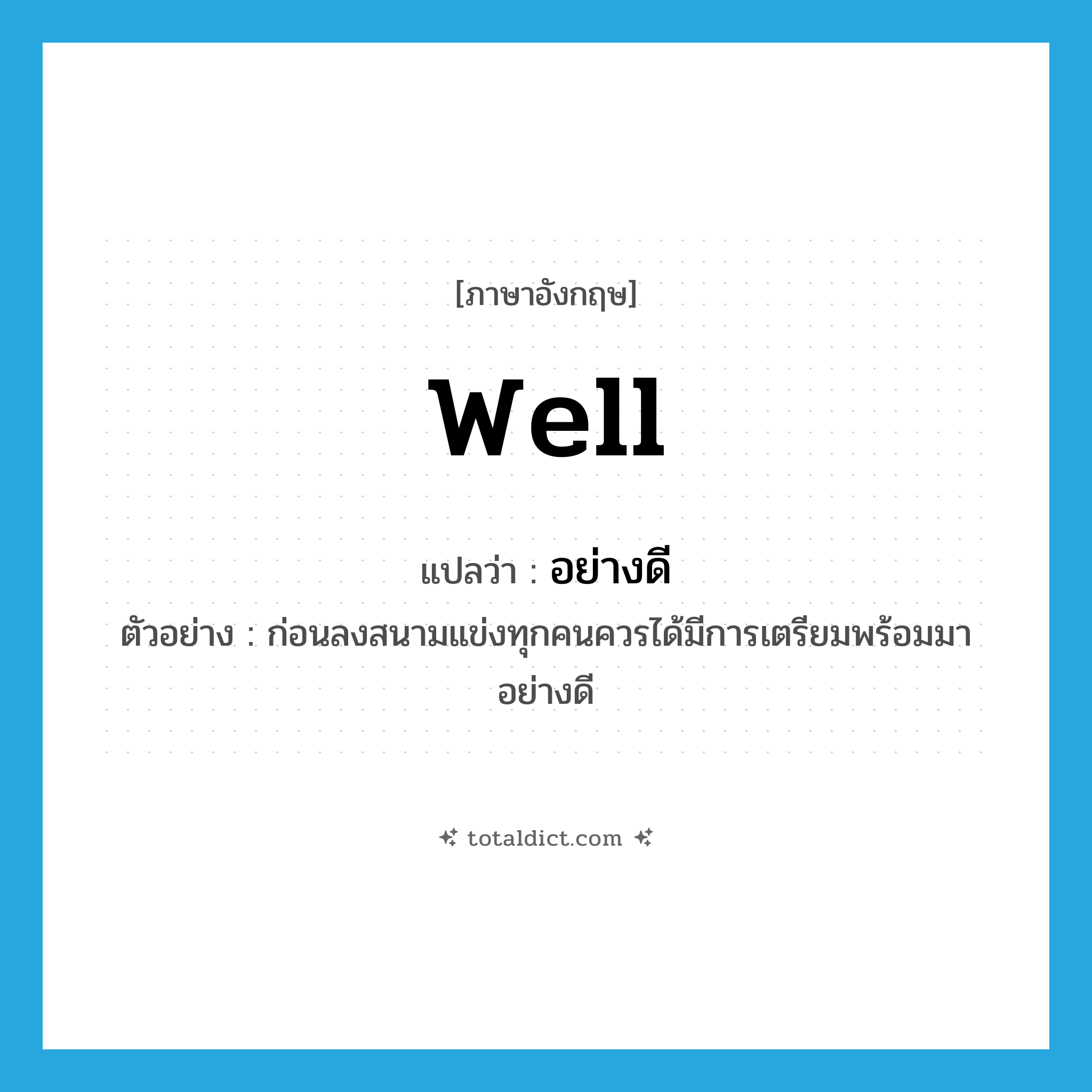 well แปลว่า?, คำศัพท์ภาษาอังกฤษ well แปลว่า อย่างดี ประเภท ADV ตัวอย่าง ก่อนลงสนามแข่งทุกคนควรได้มีการเตรียมพร้อมมาอย่างดี หมวด ADV