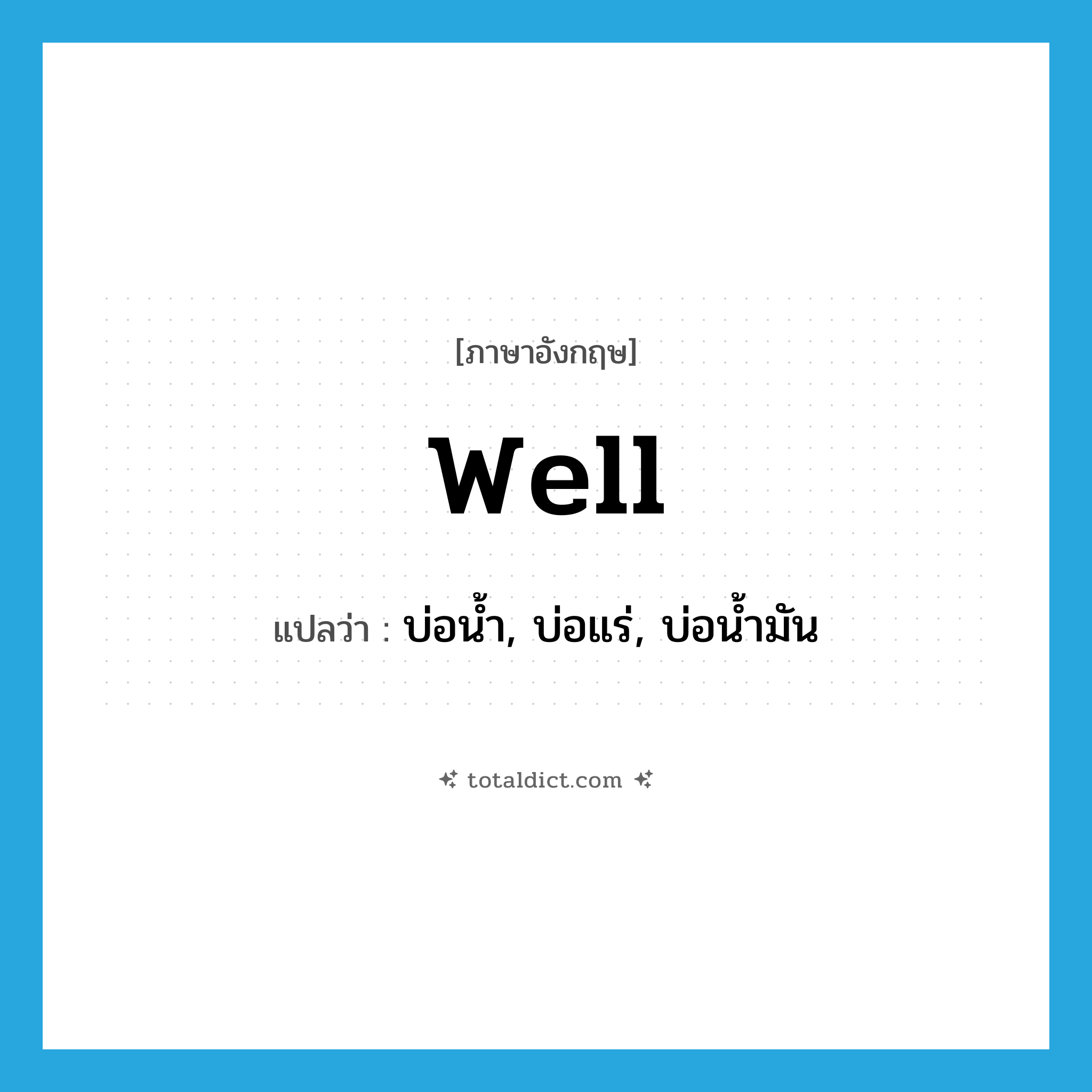 well แปลว่า?, คำศัพท์ภาษาอังกฤษ well แปลว่า บ่อน้ำ, บ่อแร่, บ่อน้ำมัน ประเภท N หมวด N