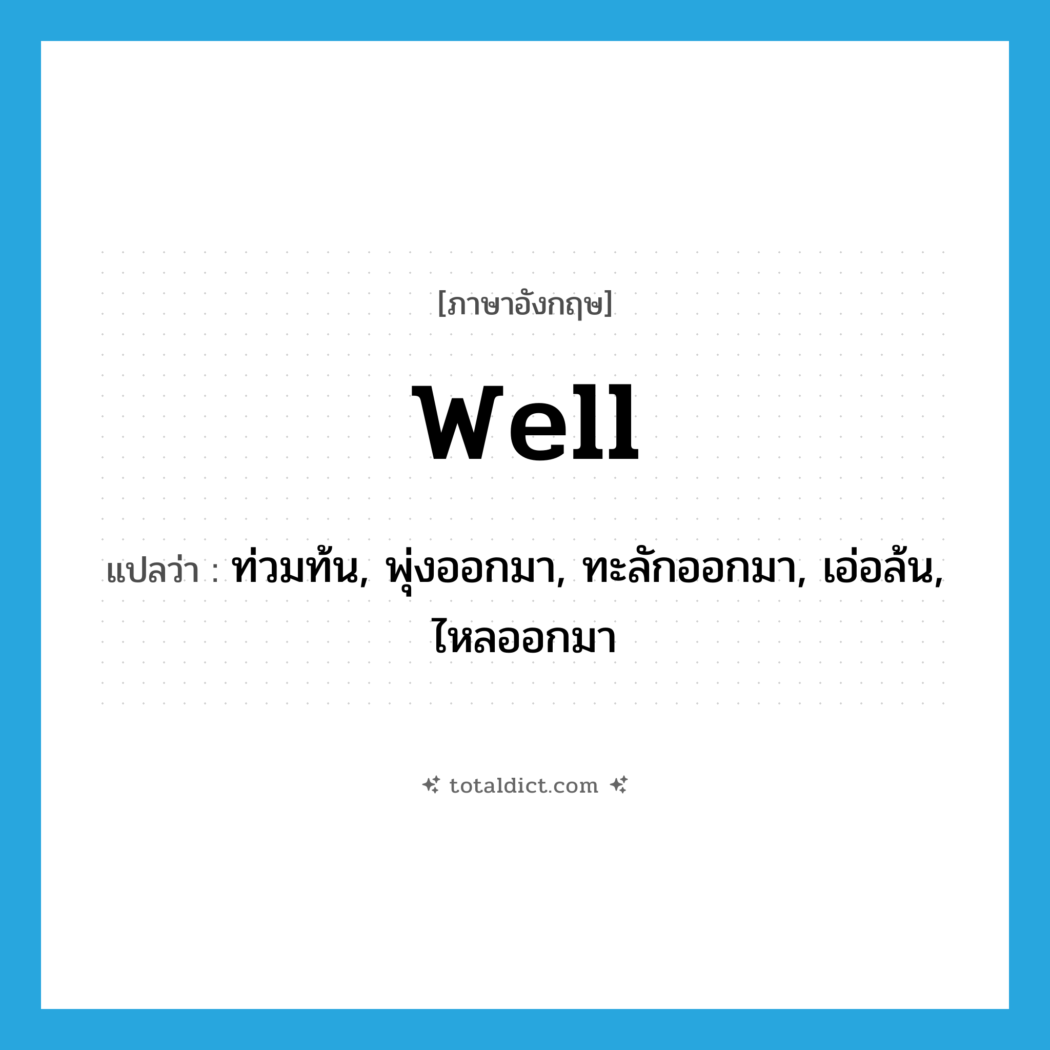 well แปลว่า?, คำศัพท์ภาษาอังกฤษ well แปลว่า ท่วมท้น, พุ่งออกมา, ทะลักออกมา, เอ่อล้น, ไหลออกมา ประเภท VI หมวด VI