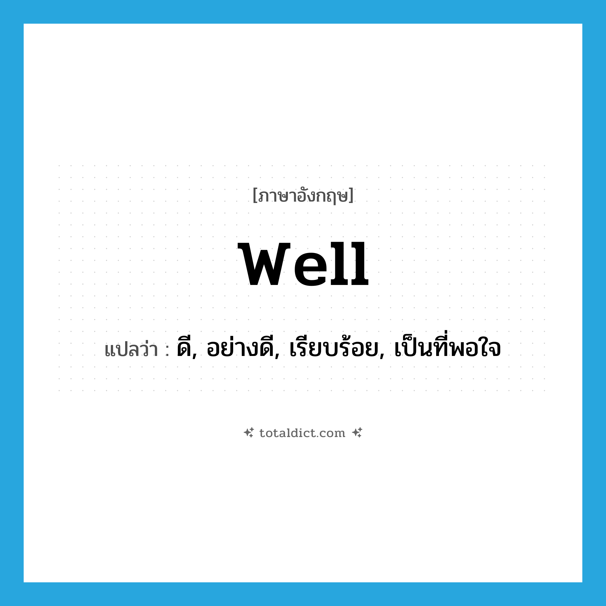 well แปลว่า?, คำศัพท์ภาษาอังกฤษ well แปลว่า ดี, อย่างดี, เรียบร้อย, เป็นที่พอใจ ประเภท ADV หมวด ADV