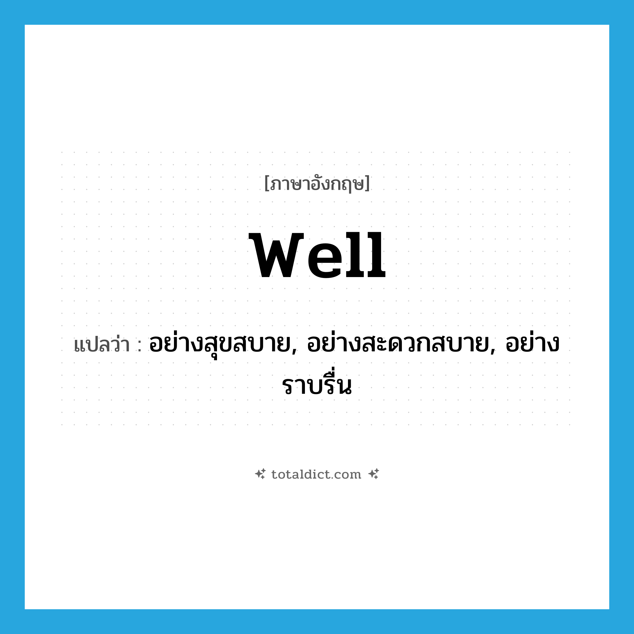 well แปลว่า?, คำศัพท์ภาษาอังกฤษ well แปลว่า อย่างสุขสบาย, อย่างสะดวกสบาย, อย่างราบรื่น ประเภท ADV หมวด ADV