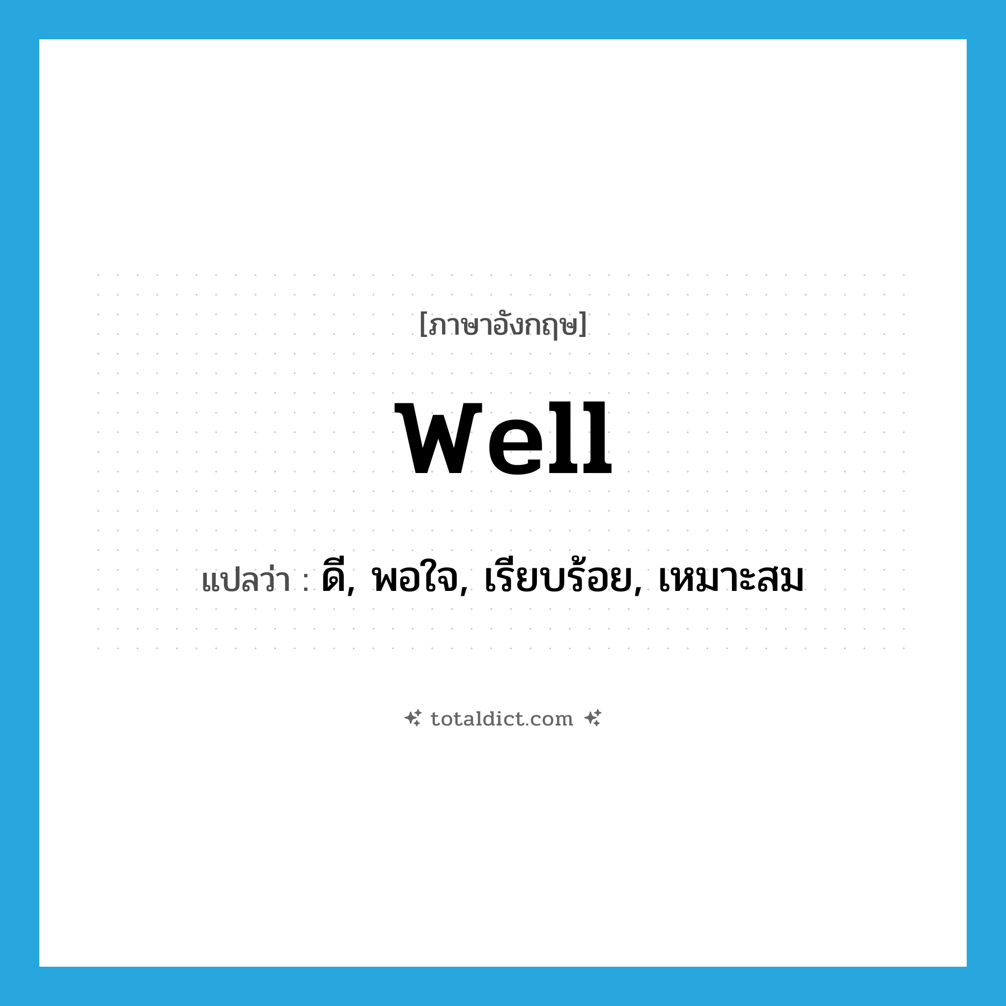 well แปลว่า?, คำศัพท์ภาษาอังกฤษ well แปลว่า ดี, พอใจ, เรียบร้อย, เหมาะสม ประเภท ADJ หมวด ADJ