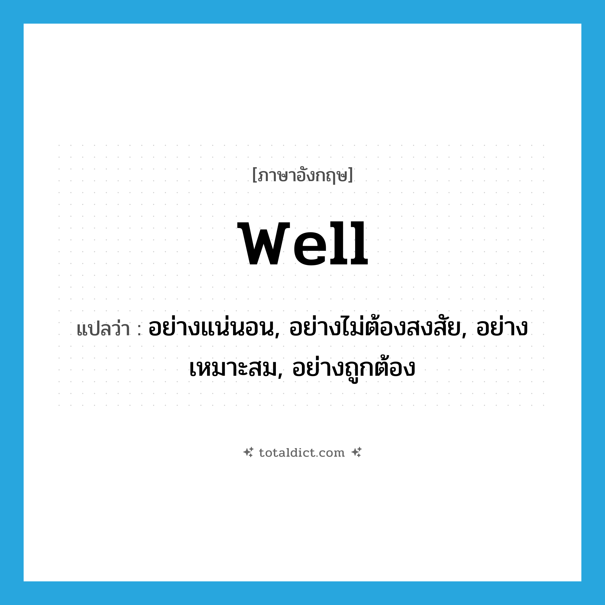 well แปลว่า?, คำศัพท์ภาษาอังกฤษ well แปลว่า อย่างแน่นอน, อย่างไม่ต้องสงสัย, อย่างเหมาะสม, อย่างถูกต้อง ประเภท ADV หมวด ADV