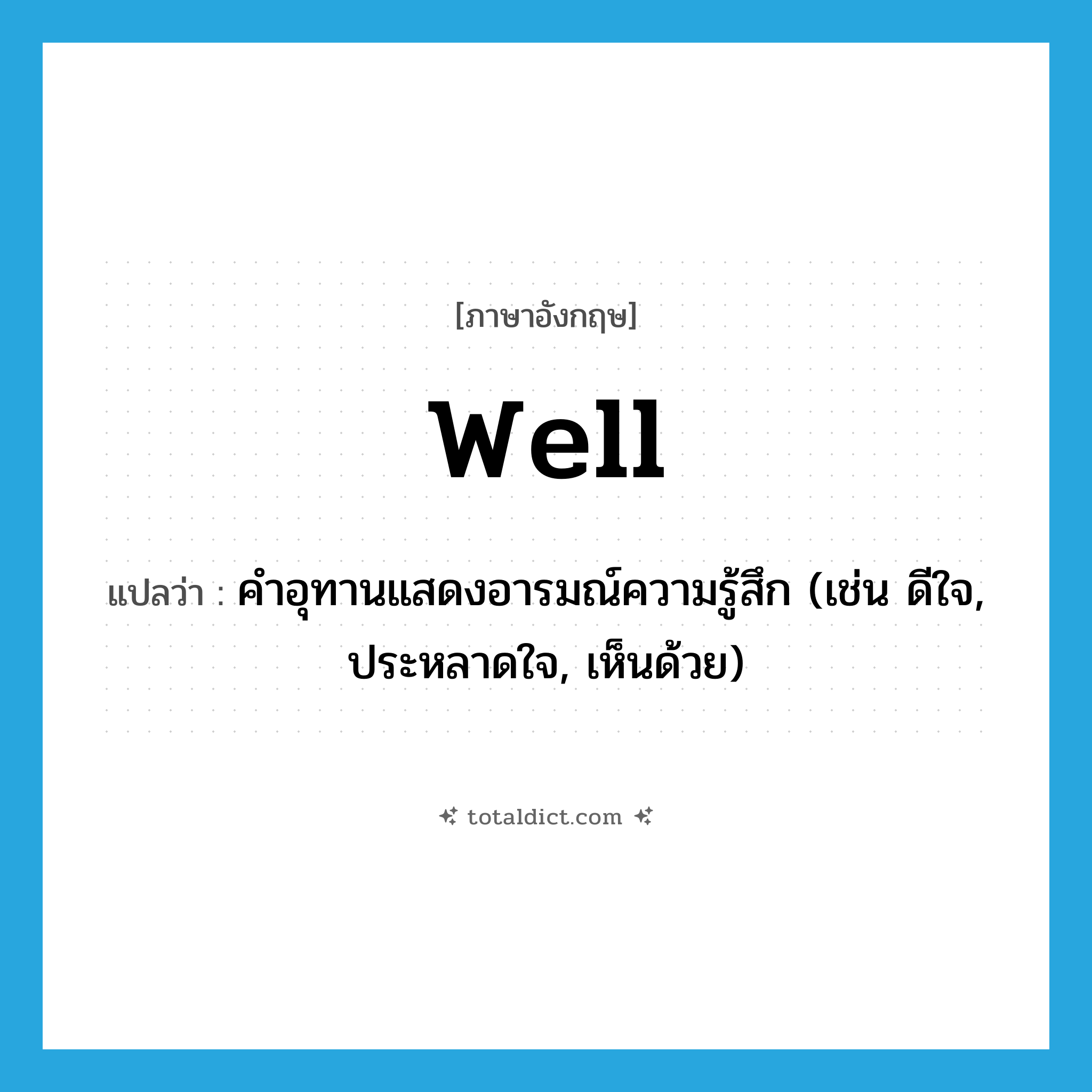 well แปลว่า?, คำศัพท์ภาษาอังกฤษ well แปลว่า คำอุทานแสดงอารมณ์ความรู้สึก (เช่น ดีใจ, ประหลาดใจ, เห็นด้วย) ประเภท INT หมวด INT