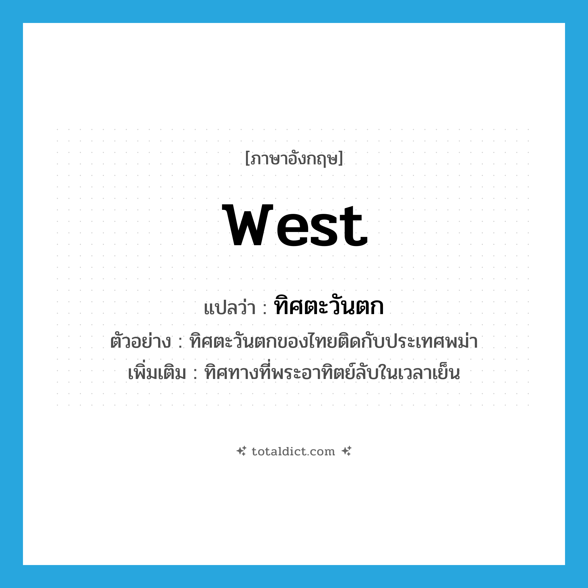 West แปลว่า?, คำศัพท์ภาษาอังกฤษ West แปลว่า ทิศตะวันตก ประเภท N ตัวอย่าง ทิศตะวันตกของไทยติดกับประเทศพม่า เพิ่มเติม ทิศทางที่พระอาทิตย์ลับในเวลาเย็น หมวด N