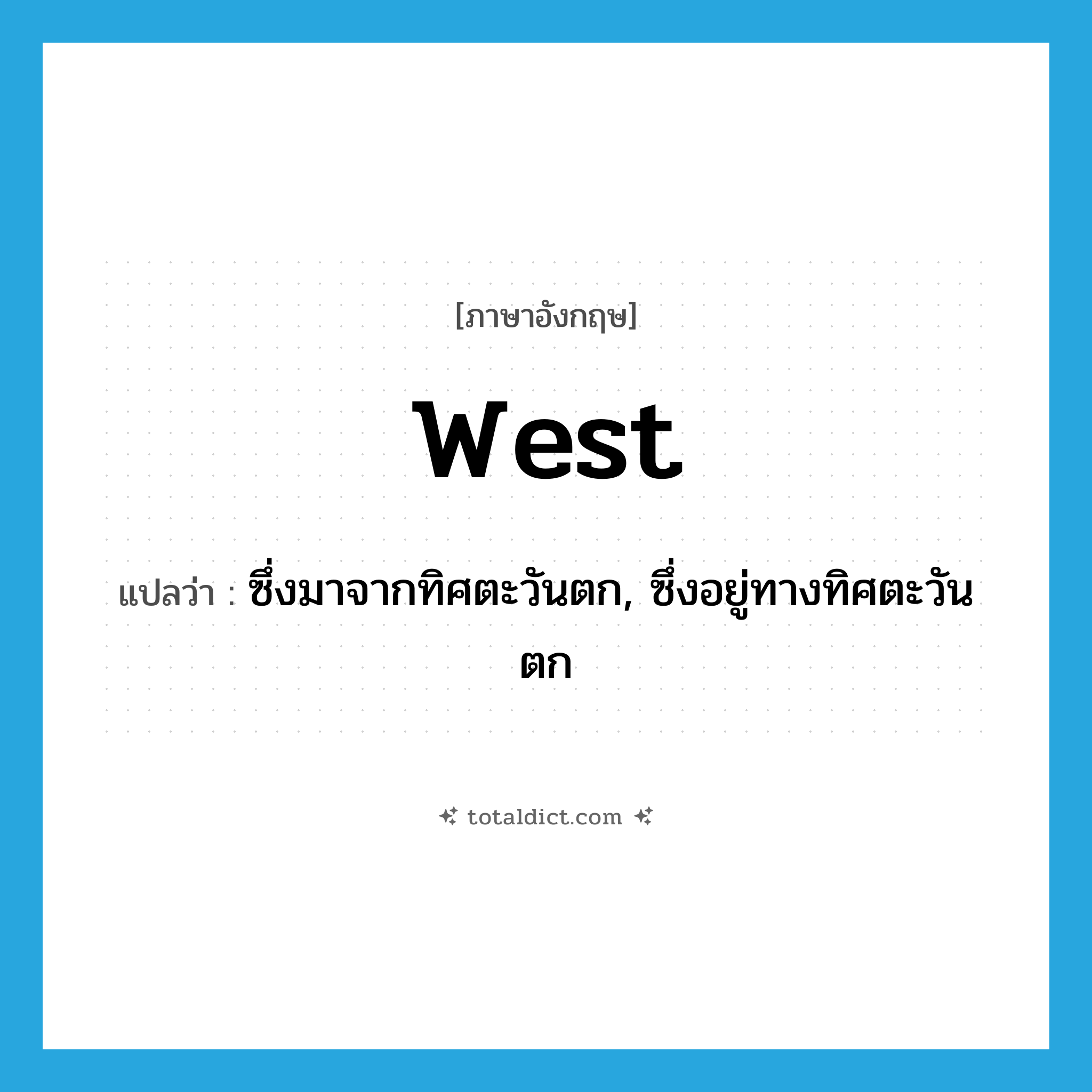 West แปลว่า?, คำศัพท์ภาษาอังกฤษ west แปลว่า ซึ่งมาจากทิศตะวันตก, ซึ่งอยู่ทางทิศตะวันตก ประเภท ADJ หมวด ADJ