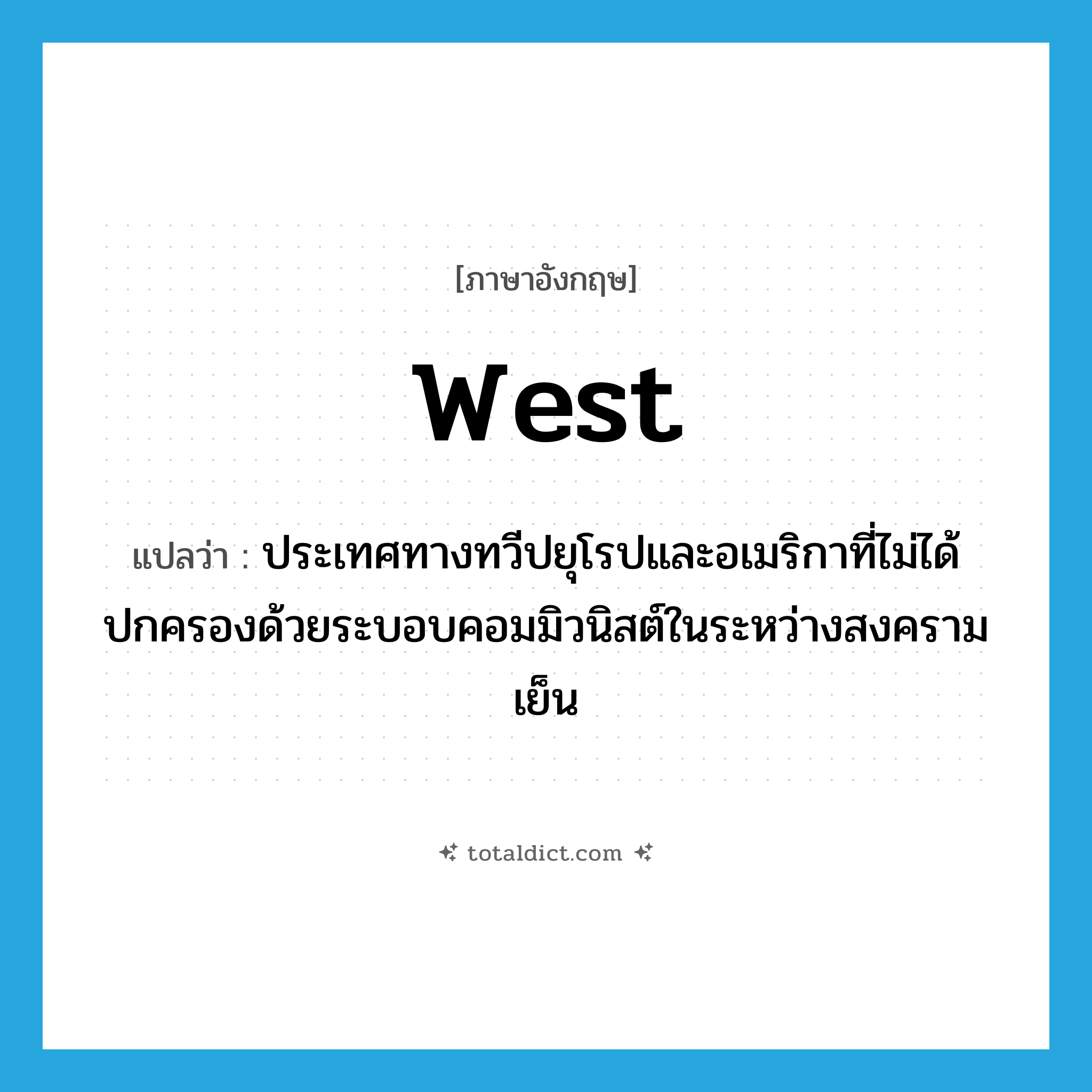 West แปลว่า?, คำศัพท์ภาษาอังกฤษ West แปลว่า ประเทศทางทวีปยุโรปและอเมริกาที่ไม่ได้ปกครองด้วยระบอบคอมมิวนิสต์ในระหว่างสงครามเย็น ประเภท N หมวด N