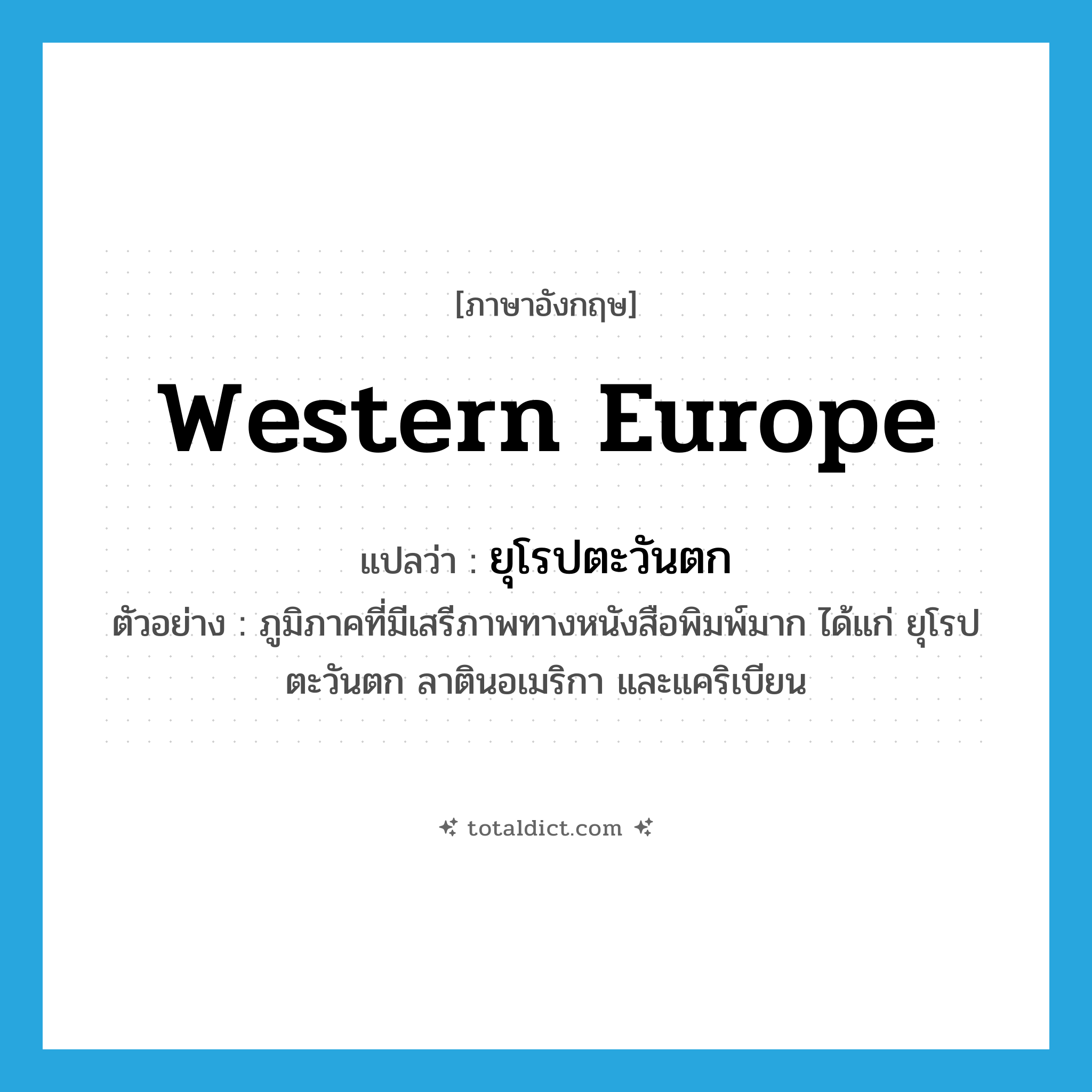 Western Europe แปลว่า?, คำศัพท์ภาษาอังกฤษ Western Europe แปลว่า ยุโรปตะวันตก ประเภท N ตัวอย่าง ภูมิภาคที่มีเสรีภาพทางหนังสือพิมพ์มาก ได้แก่ ยุโรปตะวันตก ลาตินอเมริกา และแคริเบียน หมวด N