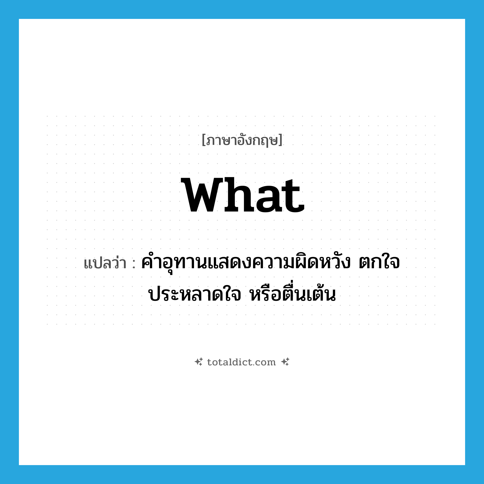 what แปลว่า?, คำศัพท์ภาษาอังกฤษ what แปลว่า คำอุทานแสดงความผิดหวัง ตกใจ ประหลาดใจ หรือตื่นเต้น ประเภท INT หมวด INT