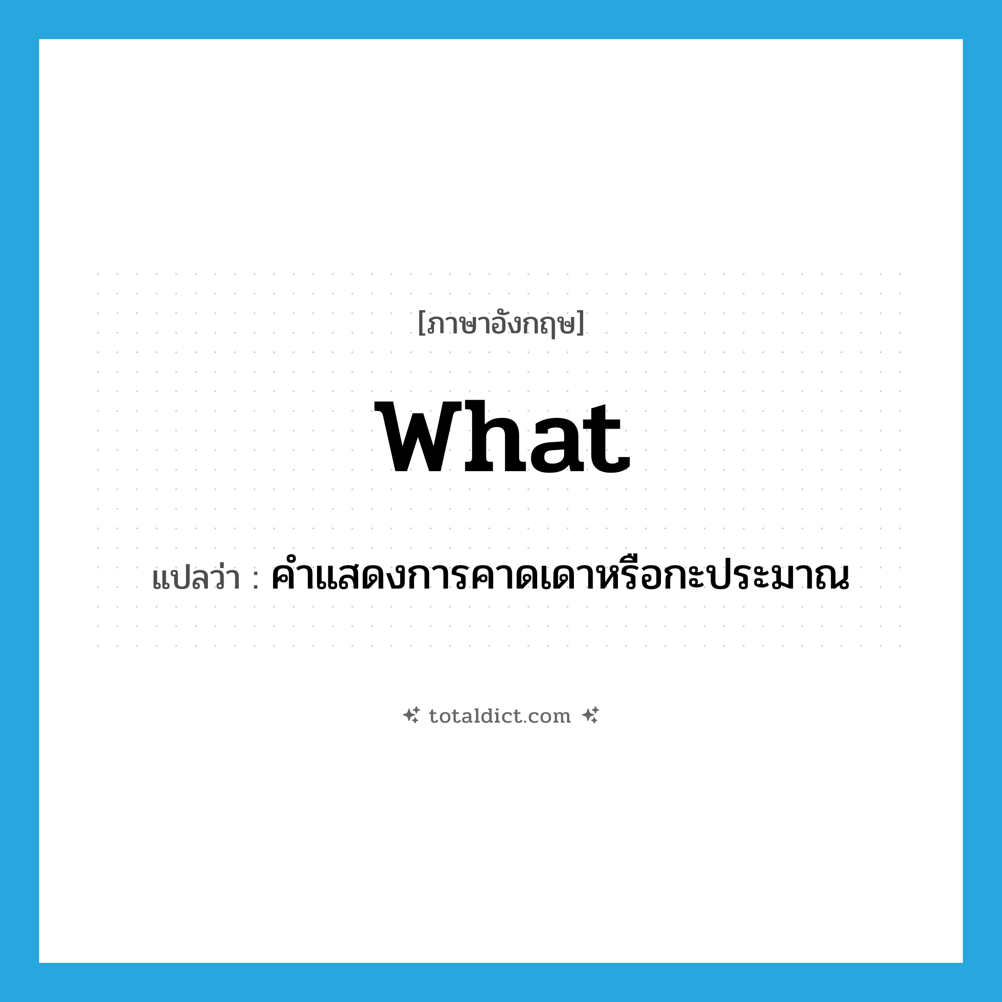 what แปลว่า?, คำศัพท์ภาษาอังกฤษ what แปลว่า คำแสดงการคาดเดาหรือกะประมาณ ประเภท ADV หมวด ADV