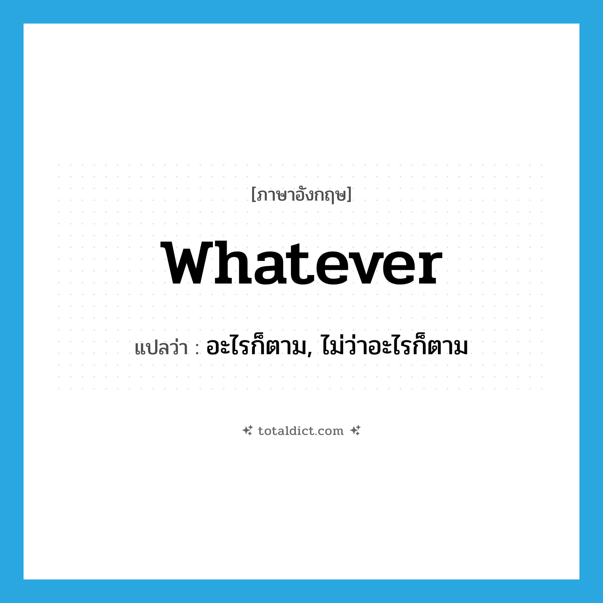 whatever แปลว่า?, คำศัพท์ภาษาอังกฤษ whatever แปลว่า อะไรก็ตาม, ไม่ว่าอะไรก็ตาม ประเภท ADJ หมวด ADJ