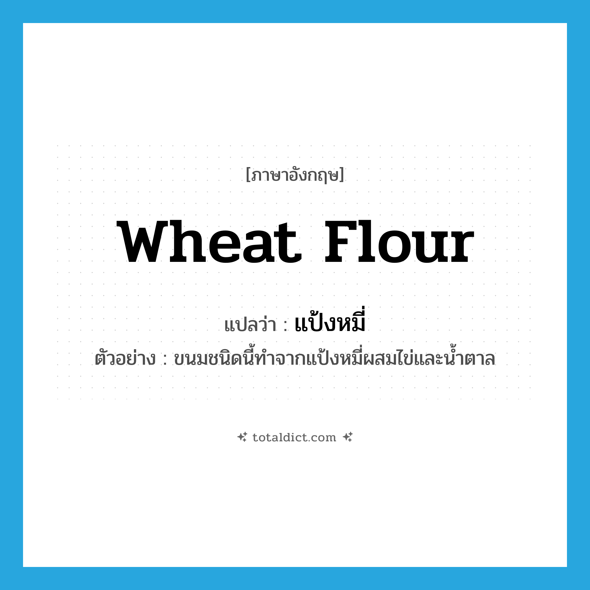 wheat flour แปลว่า?, คำศัพท์ภาษาอังกฤษ wheat flour แปลว่า แป้งหมี่ ประเภท N ตัวอย่าง ขนมชนิดนี้ทำจากแป้งหมี่ผสมไข่และน้ำตาล หมวด N