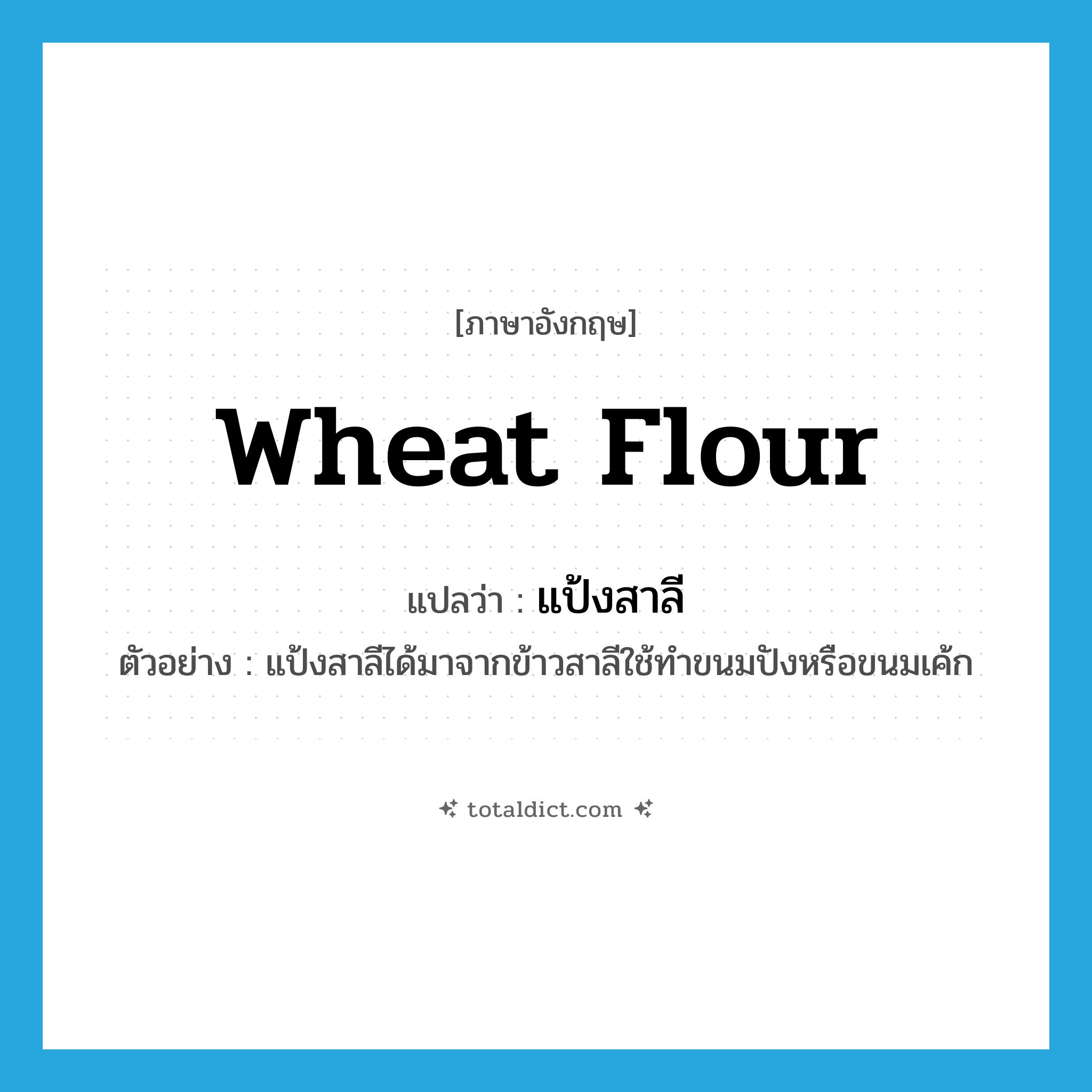 wheat flour แปลว่า?, คำศัพท์ภาษาอังกฤษ wheat flour แปลว่า แป้งสาลี ประเภท N ตัวอย่าง แป้งสาลีได้มาจากข้าวสาลีใช้ทำขนมปังหรือขนมเค้ก หมวด N