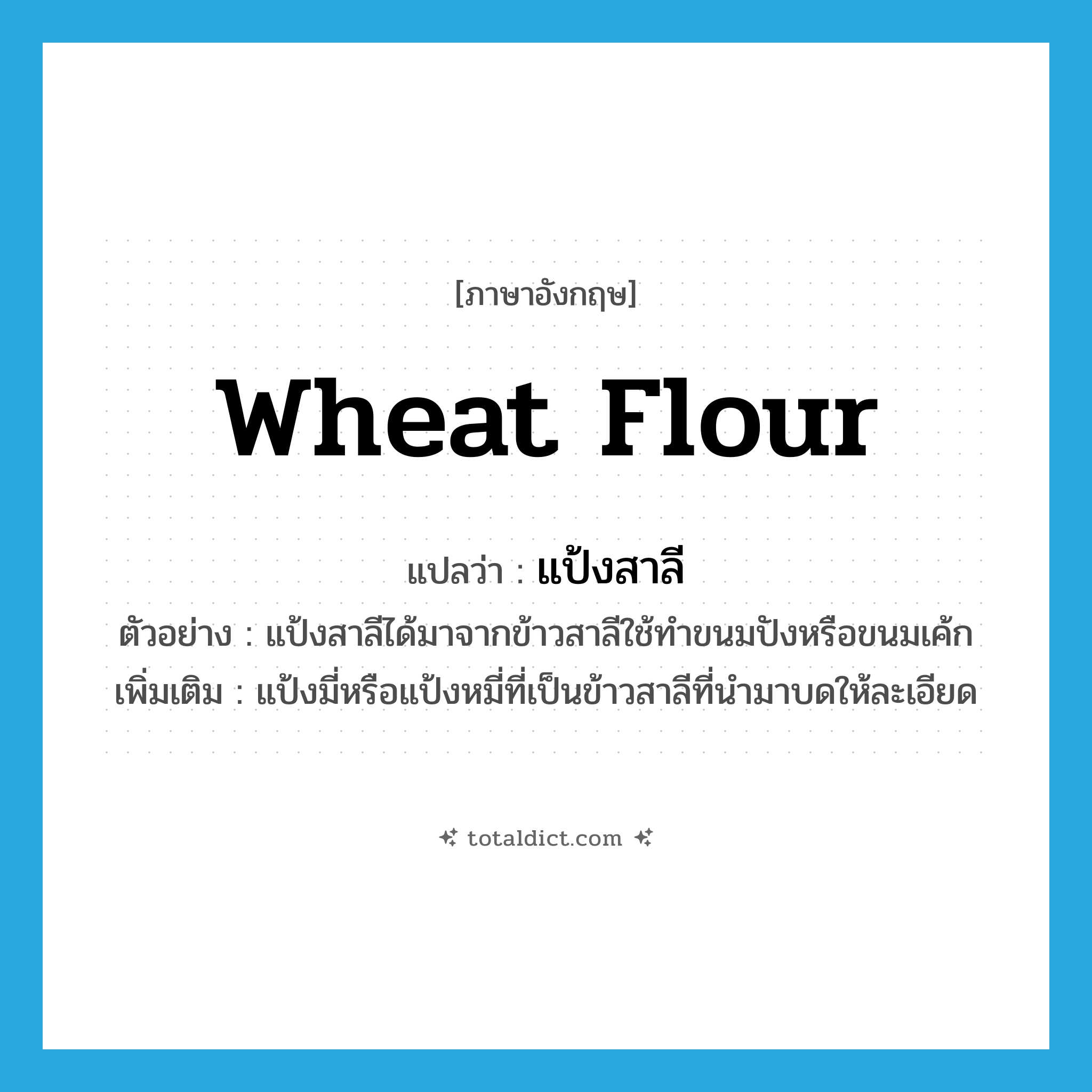 wheat flour แปลว่า?, คำศัพท์ภาษาอังกฤษ wheat flour แปลว่า แป้งสาลี ประเภท N ตัวอย่าง แป้งสาลีได้มาจากข้าวสาลีใช้ทำขนมปังหรือขนมเค้ก เพิ่มเติม แป้งมี่หรือแป้งหมี่ที่เป็นข้าวสาลีที่นำมาบดให้ละเอียด หมวด N