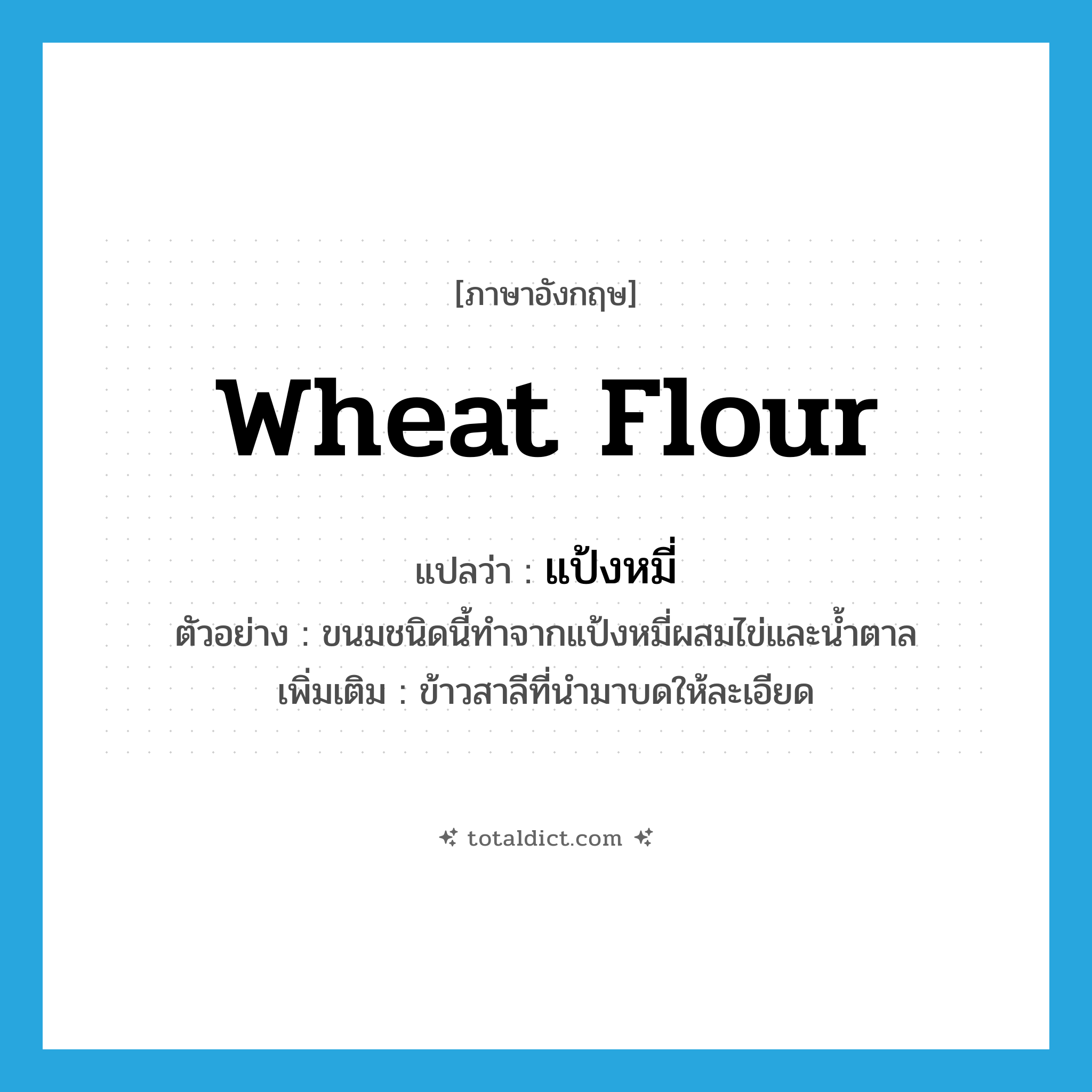 wheat flour แปลว่า?, คำศัพท์ภาษาอังกฤษ wheat flour แปลว่า แป้งหมี่ ประเภท N ตัวอย่าง ขนมชนิดนี้ทำจากแป้งหมี่ผสมไข่และน้ำตาล เพิ่มเติม ข้าวสาลีที่นำมาบดให้ละเอียด หมวด N