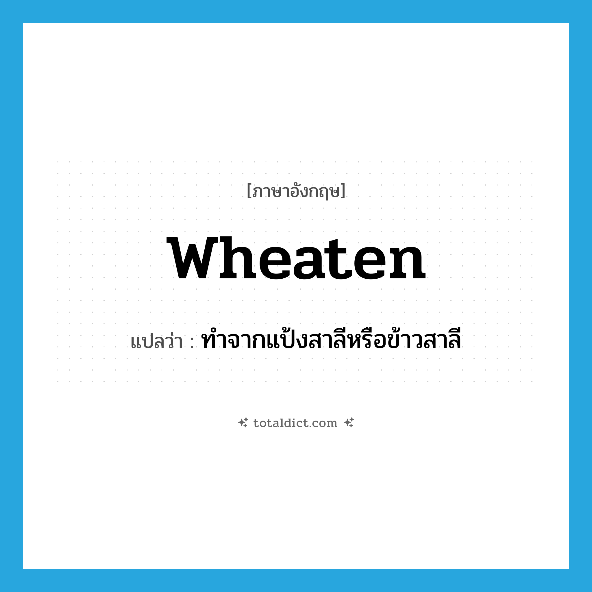 wheaten แปลว่า?, คำศัพท์ภาษาอังกฤษ wheaten แปลว่า ทำจากแป้งสาลีหรือข้าวสาลี ประเภท ADJ หมวด ADJ