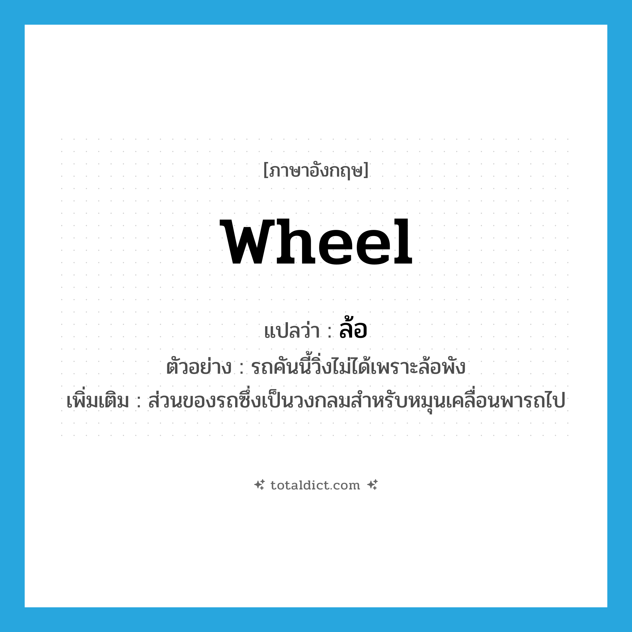 wheel แปลว่า?, คำศัพท์ภาษาอังกฤษ wheel แปลว่า ล้อ ประเภท N ตัวอย่าง รถคันนี้วิ่งไม่ได้เพราะล้อพัง เพิ่มเติม ส่วนของรถซึ่งเป็นวงกลมสำหรับหมุนเคลื่อนพารถไป หมวด N