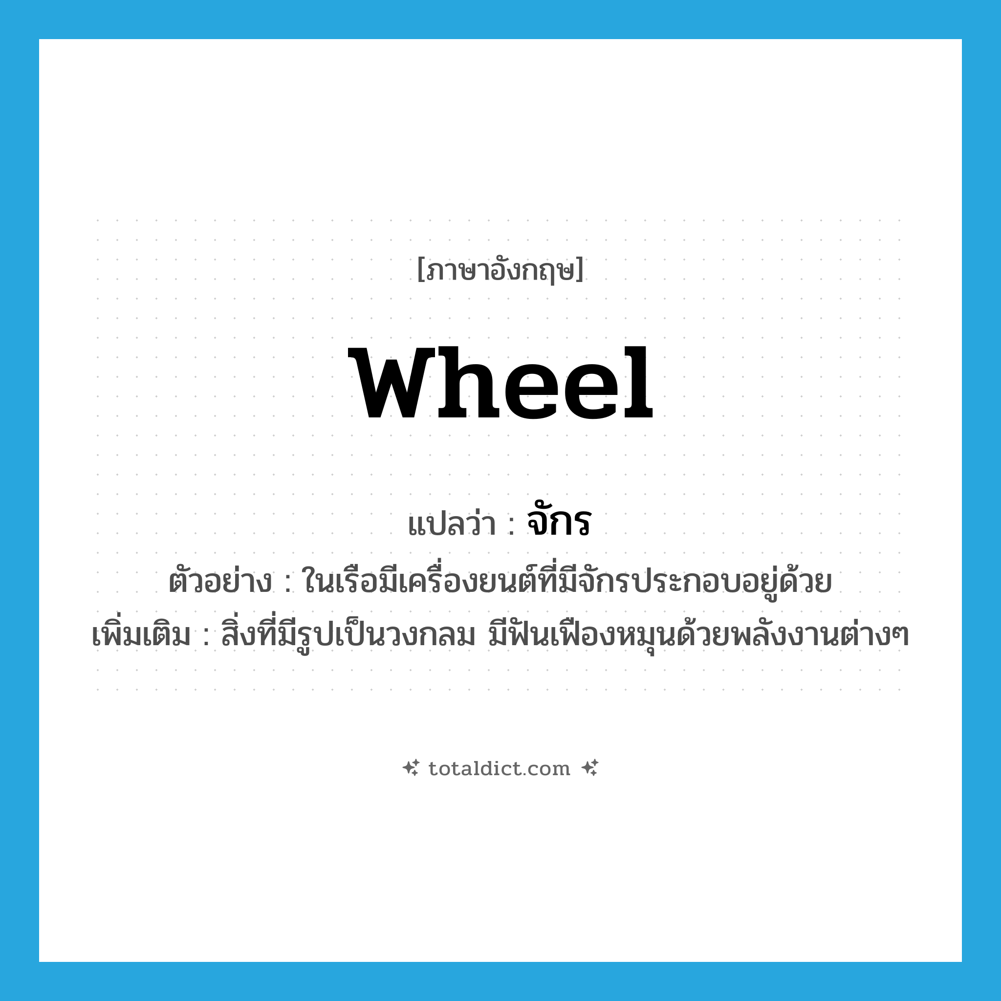 wheel แปลว่า?, คำศัพท์ภาษาอังกฤษ wheel แปลว่า จักร ประเภท N ตัวอย่าง ในเรือมีเครื่องยนต์ที่มีจักรประกอบอยู่ด้วย เพิ่มเติม สิ่งที่มีรูปเป็นวงกลม มีฟันเฟืองหมุนด้วยพลังงานต่างๆ หมวด N