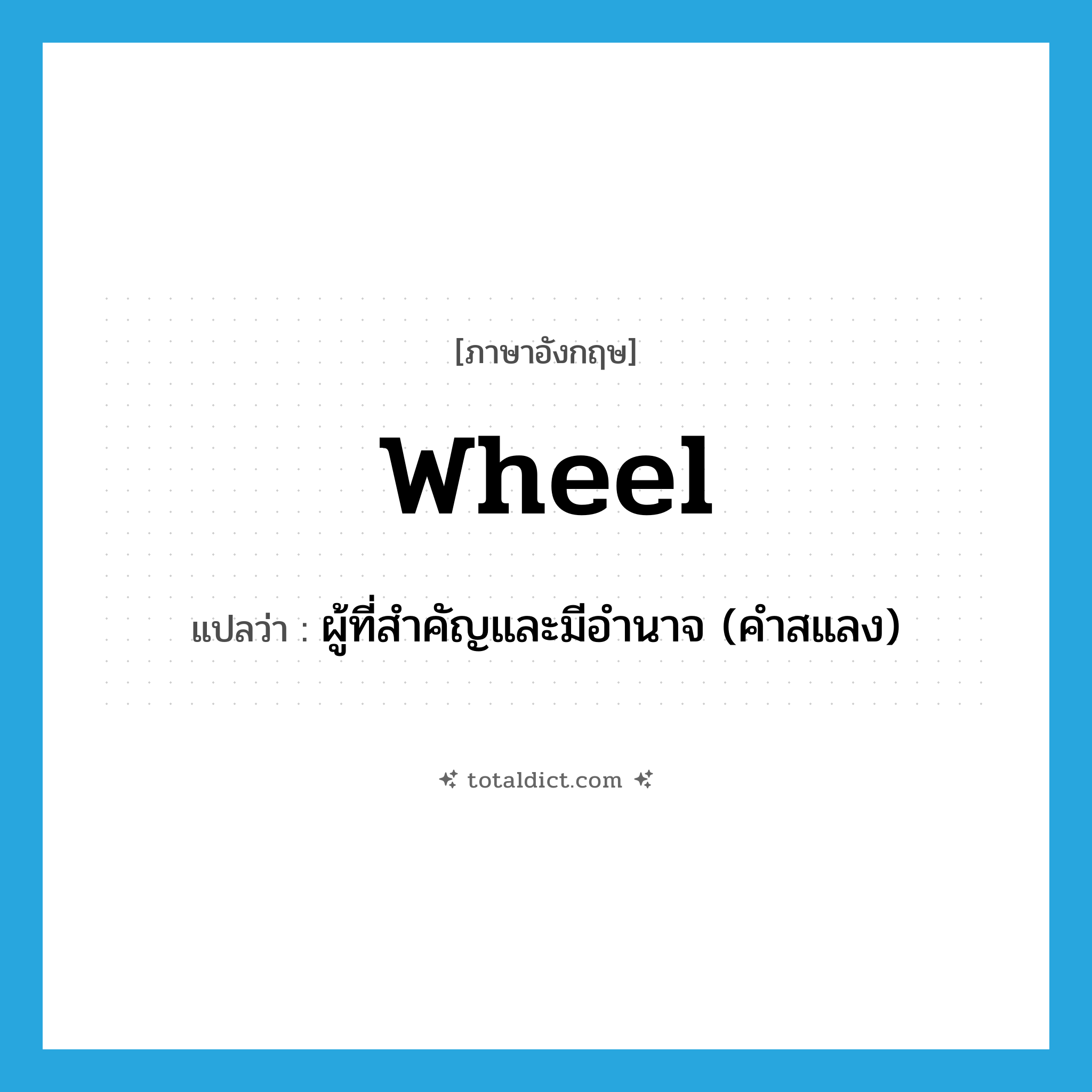 wheel แปลว่า?, คำศัพท์ภาษาอังกฤษ wheel แปลว่า ผู้ที่สำคัญและมีอำนาจ (คำสแลง) ประเภท N หมวด N