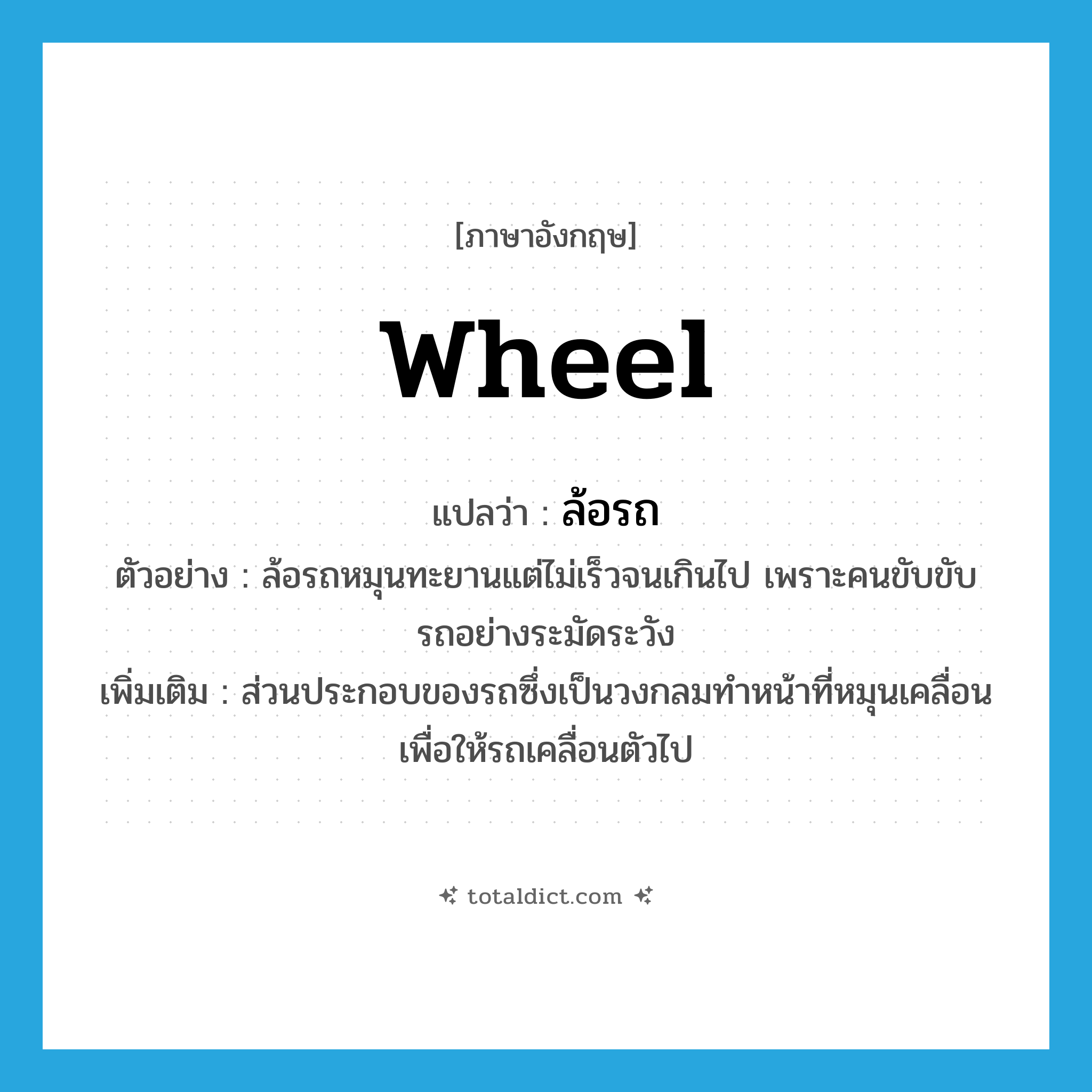 wheel แปลว่า?, คำศัพท์ภาษาอังกฤษ wheel แปลว่า ล้อรถ ประเภท N ตัวอย่าง ล้อรถหมุนทะยานแต่ไม่เร็วจนเกินไป เพราะคนขับขับรถอย่างระมัดระวัง เพิ่มเติม ส่วนประกอบของรถซึ่งเป็นวงกลมทำหน้าที่หมุนเคลื่อนเพื่อให้รถเคลื่อนตัวไป หมวด N