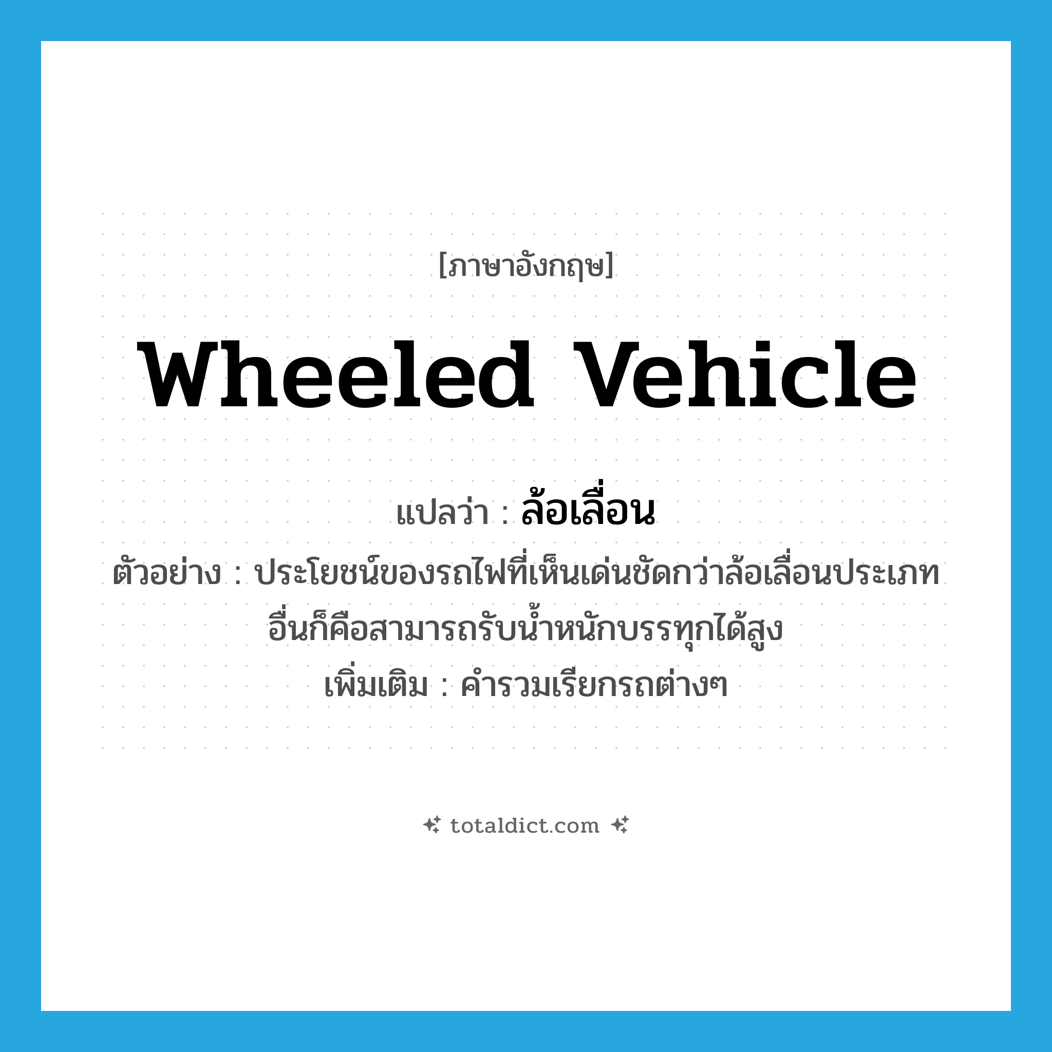 wheeled vehicle แปลว่า?, คำศัพท์ภาษาอังกฤษ wheeled vehicle แปลว่า ล้อเลื่อน ประเภท N ตัวอย่าง ประโยชน์ของรถไฟที่เห็นเด่นชัดกว่าล้อเลื่อนประเภทอื่นก็คือสามารถรับน้ำหนักบรรทุกได้สูง เพิ่มเติม คำรวมเรียกรถต่างๆ หมวด N