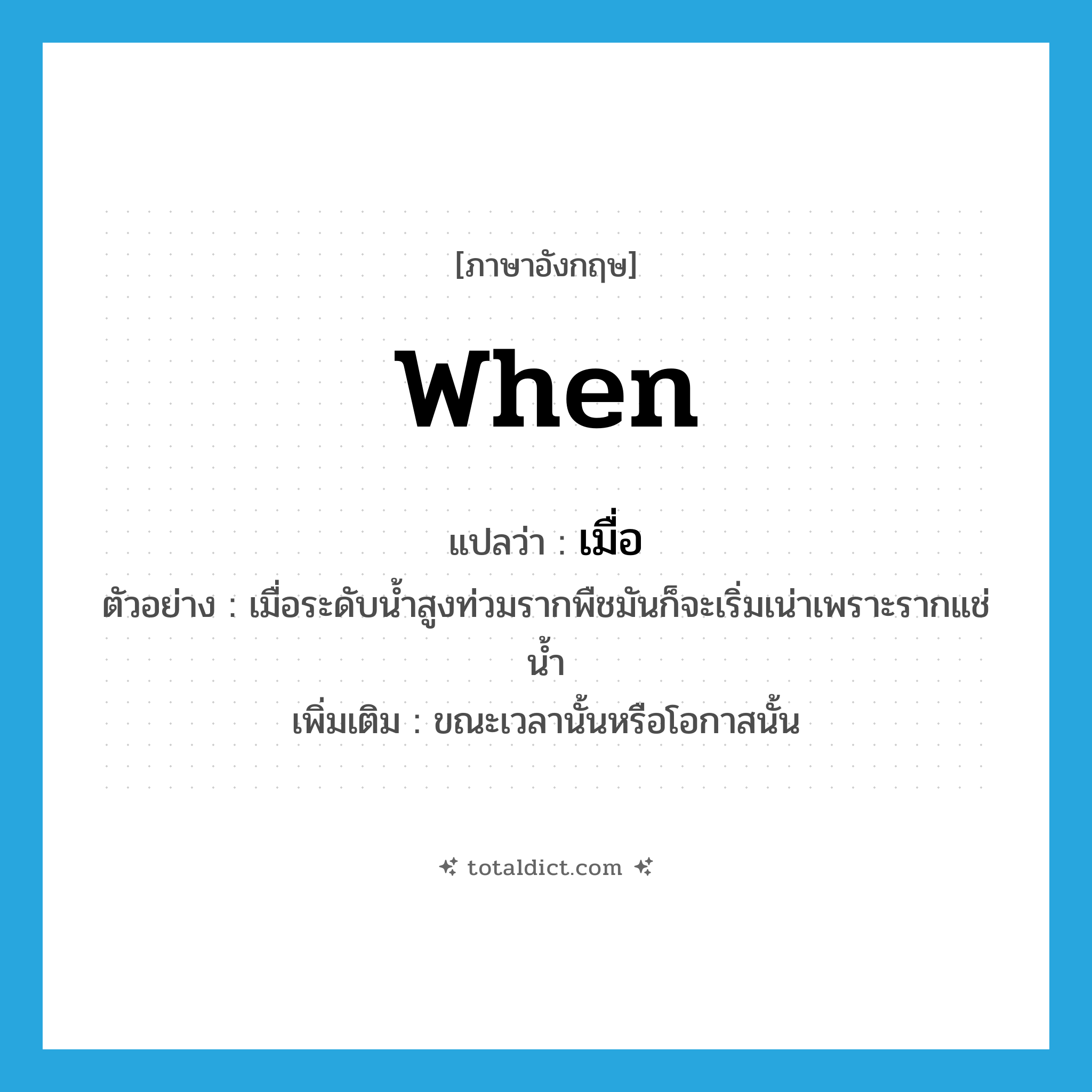 when แปลว่า?, คำศัพท์ภาษาอังกฤษ when แปลว่า เมื่อ ประเภท ADV ตัวอย่าง เมื่อระดับน้ำสูงท่วมรากพืชมันก็จะเริ่มเน่าเพราะรากแช่น้ำ เพิ่มเติม ขณะเวลานั้นหรือโอกาสนั้น หมวด ADV