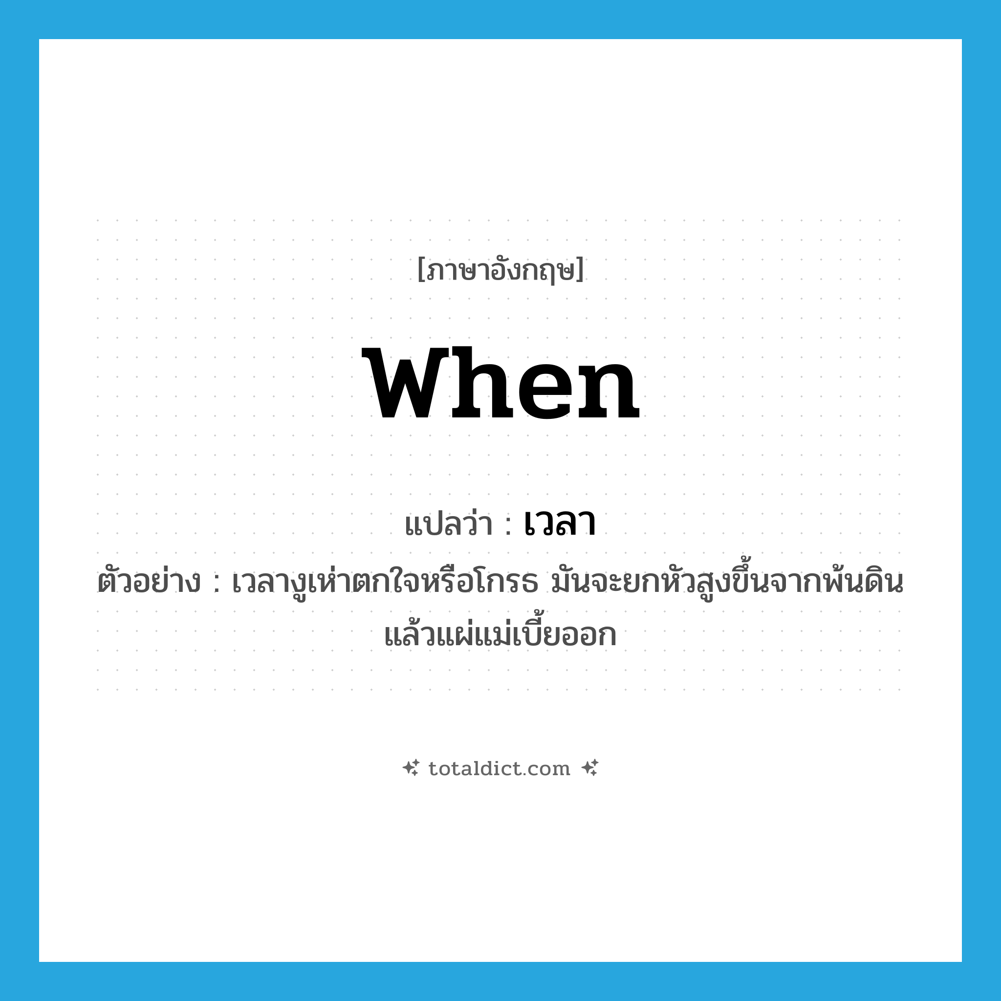 when แปลว่า?, คำศัพท์ภาษาอังกฤษ when แปลว่า เวลา ประเภท CONJ ตัวอย่าง เวลางูเห่าตกใจหรือโกรธ มันจะยกหัวสูงขึ้นจากพ้นดิน แล้วแผ่แม่เบี้ยออก หมวด CONJ