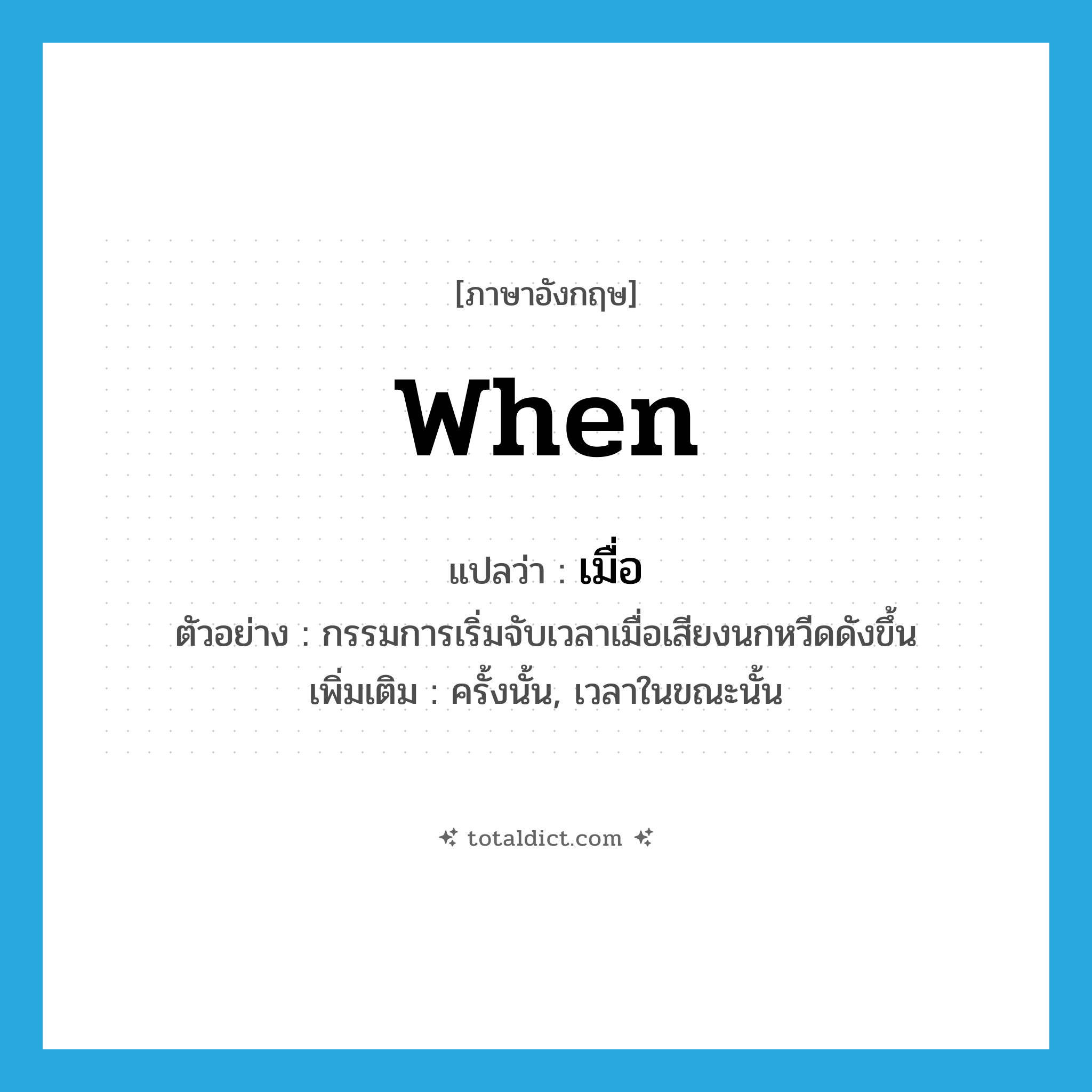 when แปลว่า?, คำศัพท์ภาษาอังกฤษ when แปลว่า เมื่อ ประเภท CONJ ตัวอย่าง กรรมการเริ่มจับเวลาเมื่อเสียงนกหวีดดังขึ้น เพิ่มเติม ครั้งนั้น, เวลาในขณะนั้น หมวด CONJ