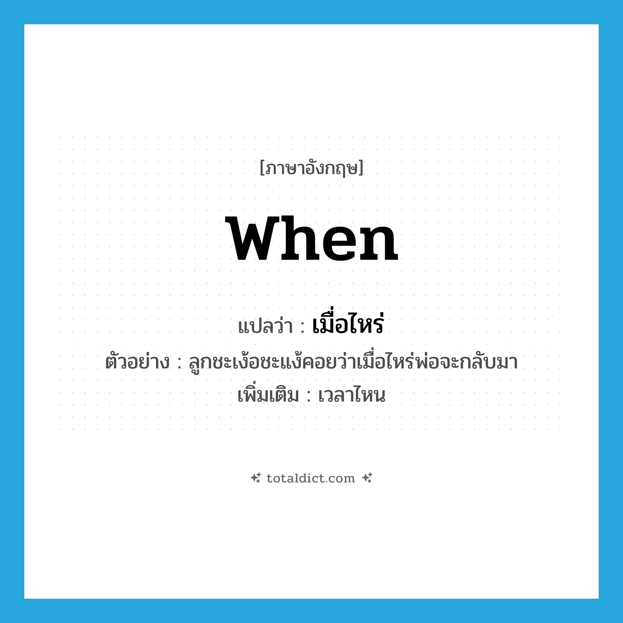 when แปลว่า?, คำศัพท์ภาษาอังกฤษ when แปลว่า เมื่อไหร่ ประเภท QUES ตัวอย่าง ลูกชะเง้อชะแง้คอยว่าเมื่อไหร่พ่อจะกลับมา เพิ่มเติม เวลาไหน หมวด QUES