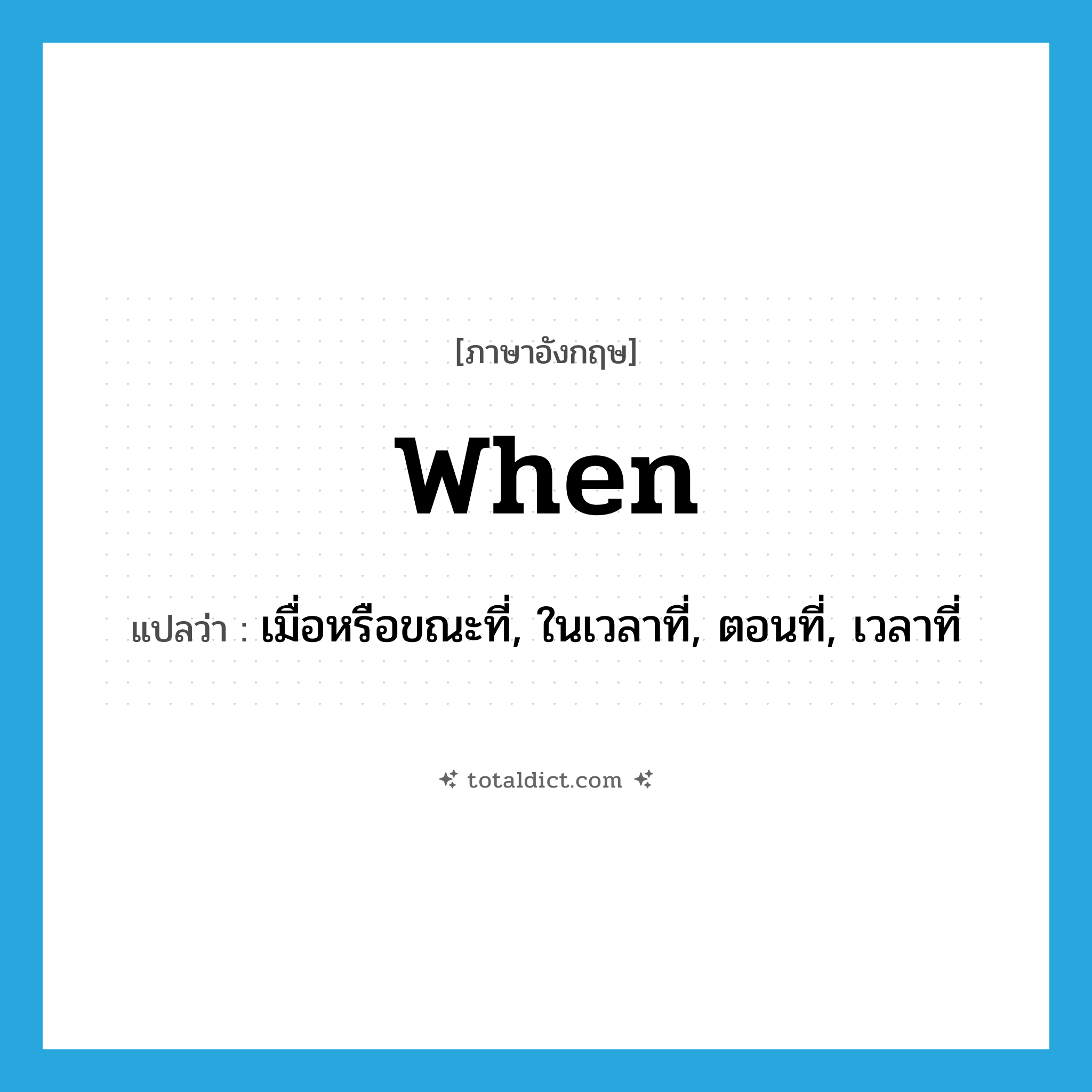 when แปลว่า?, คำศัพท์ภาษาอังกฤษ when แปลว่า เมื่อหรือขณะที่, ในเวลาที่, ตอนที่, เวลาที่ ประเภท CONJ หมวด CONJ