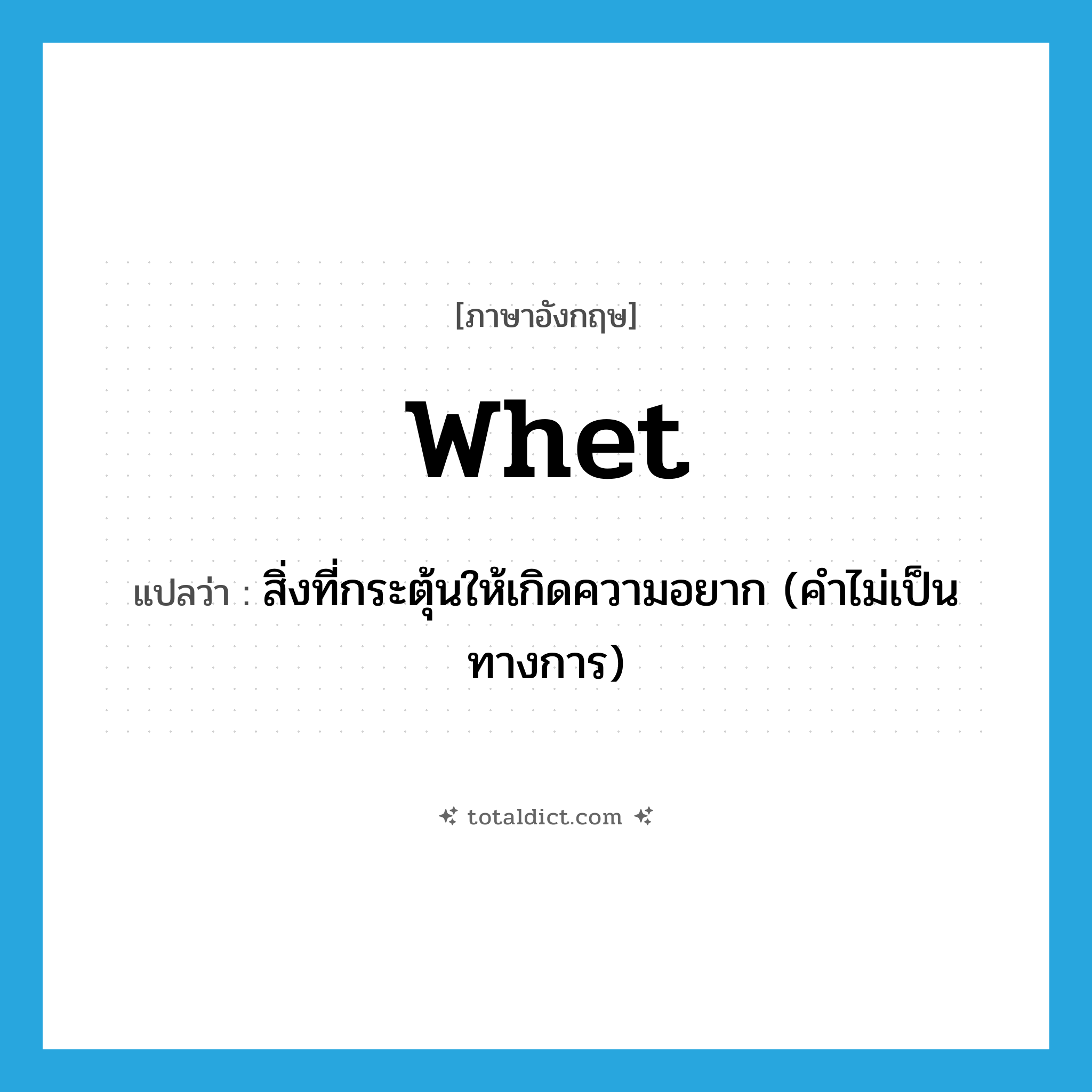 whet แปลว่า?, คำศัพท์ภาษาอังกฤษ whet แปลว่า สิ่งที่กระตุ้นให้เกิดความอยาก (คำไม่เป็นทางการ) ประเภท N หมวด N