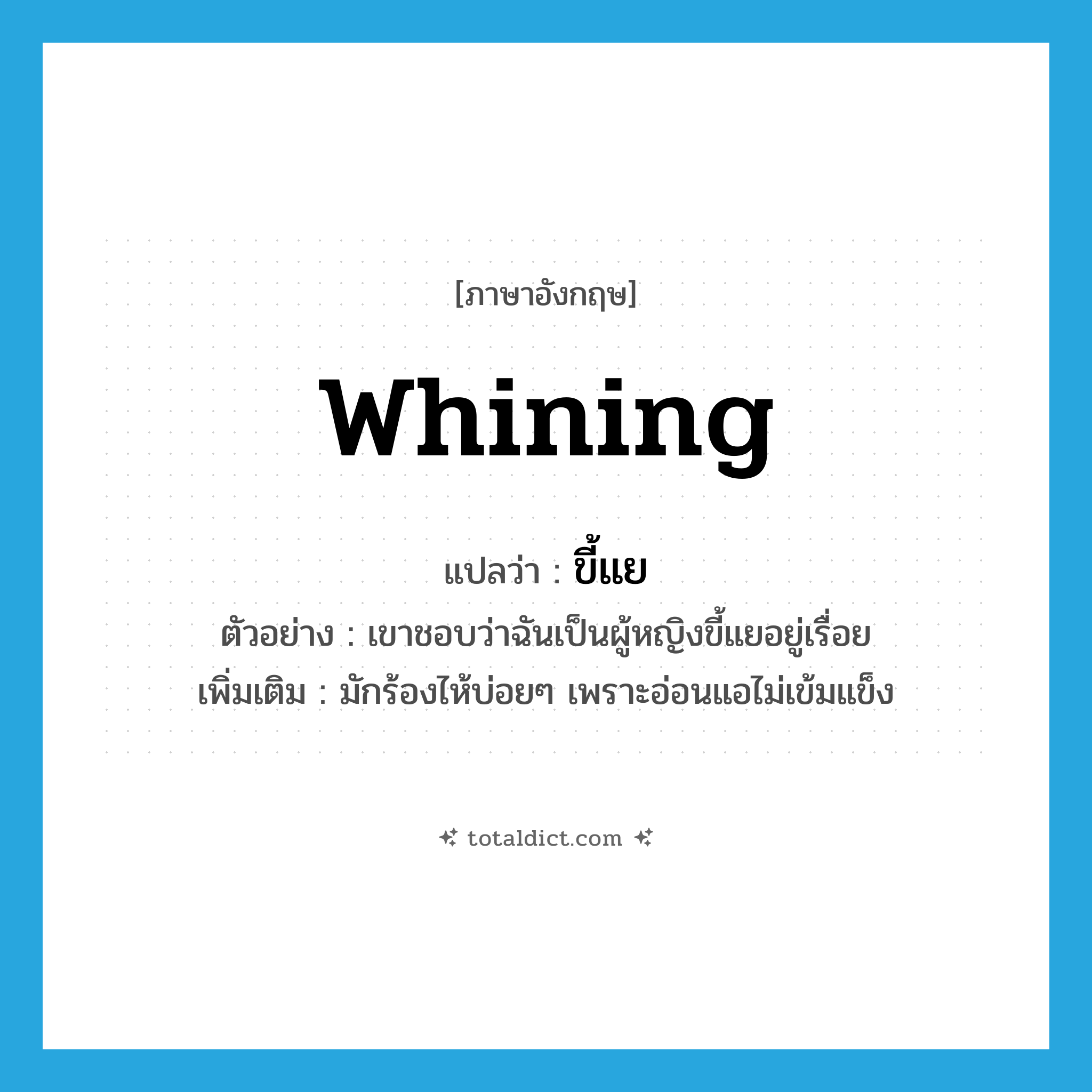 whining แปลว่า?, คำศัพท์ภาษาอังกฤษ whining แปลว่า ขี้แย ประเภท ADJ ตัวอย่าง เขาชอบว่าฉันเป็นผู้หญิงขี้แยอยู่เรื่อย เพิ่มเติม มักร้องไห้บ่อยๆ เพราะอ่อนแอไม่เข้มแข็ง หมวด ADJ